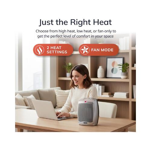 Just the Right Heat  
Choose from high heat, low heat, or fan-only to get the perfect level of comfort in your space  

2 HEAT SETTINGS  
FAN MODE