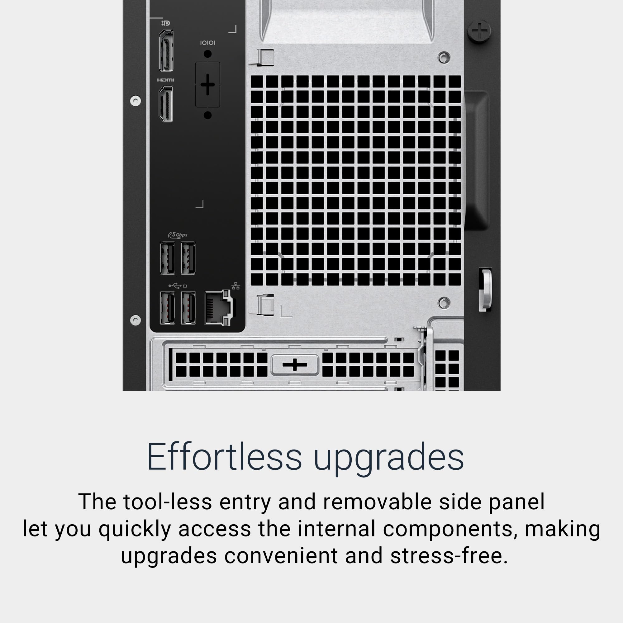 Effortless upgrades

The tool-less entry and removable side panel let you quickly access the internal components, making upgrades convenient and stress-free.