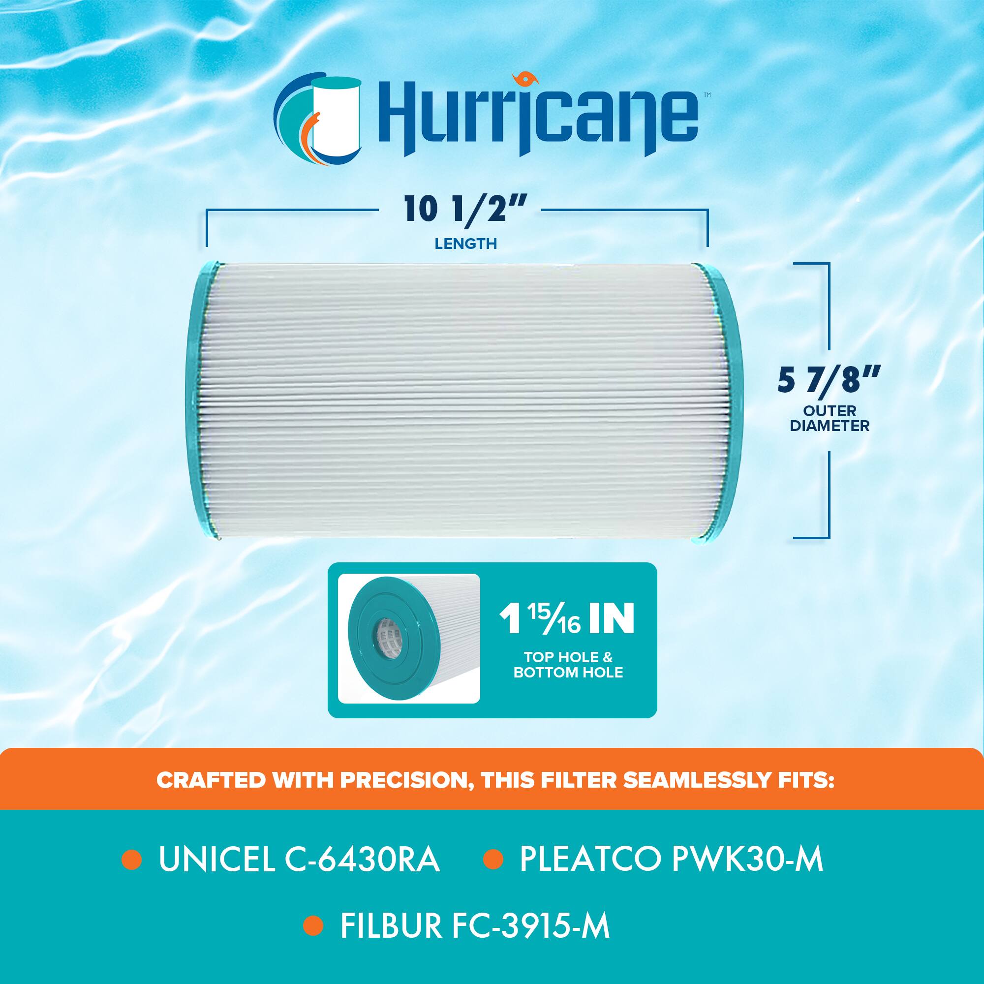Hurricane

10 1/2" LENGTH

5 7/8" OUTER DIAMETER

1 15/16 IN TOP HOLE & BOTTOM HOLE

CRAFTED WITH PRECISION, THIS FILTER SEAMLESSLY FITS:

- UNICEL C-6430RA
- PLEATCO PWK30-M
- FILBUR FC-3915-M