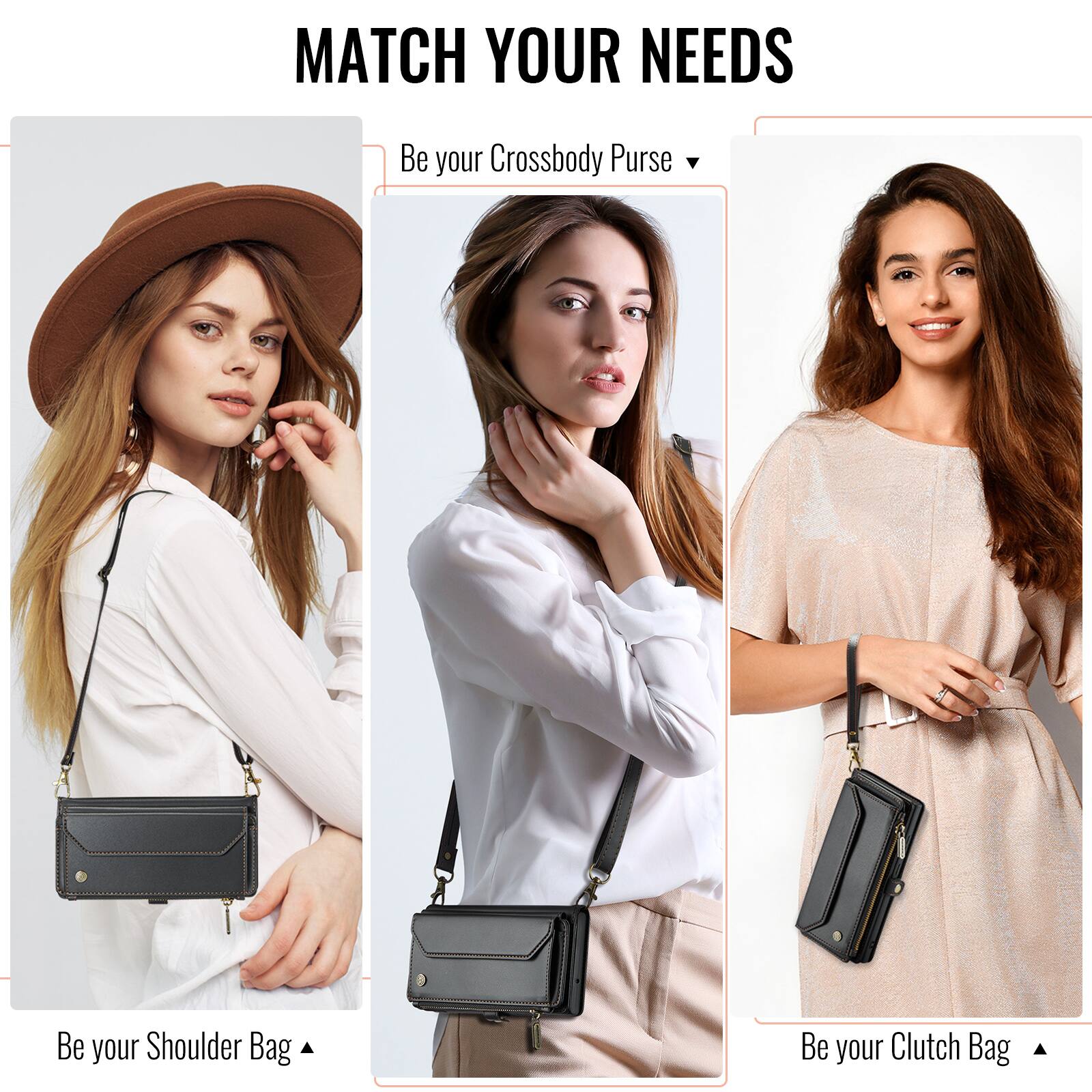 MATCH YOUR NEEDS

Be your Crossbody Purse

Be your Shoulder Bag

Be your Clutch Bag