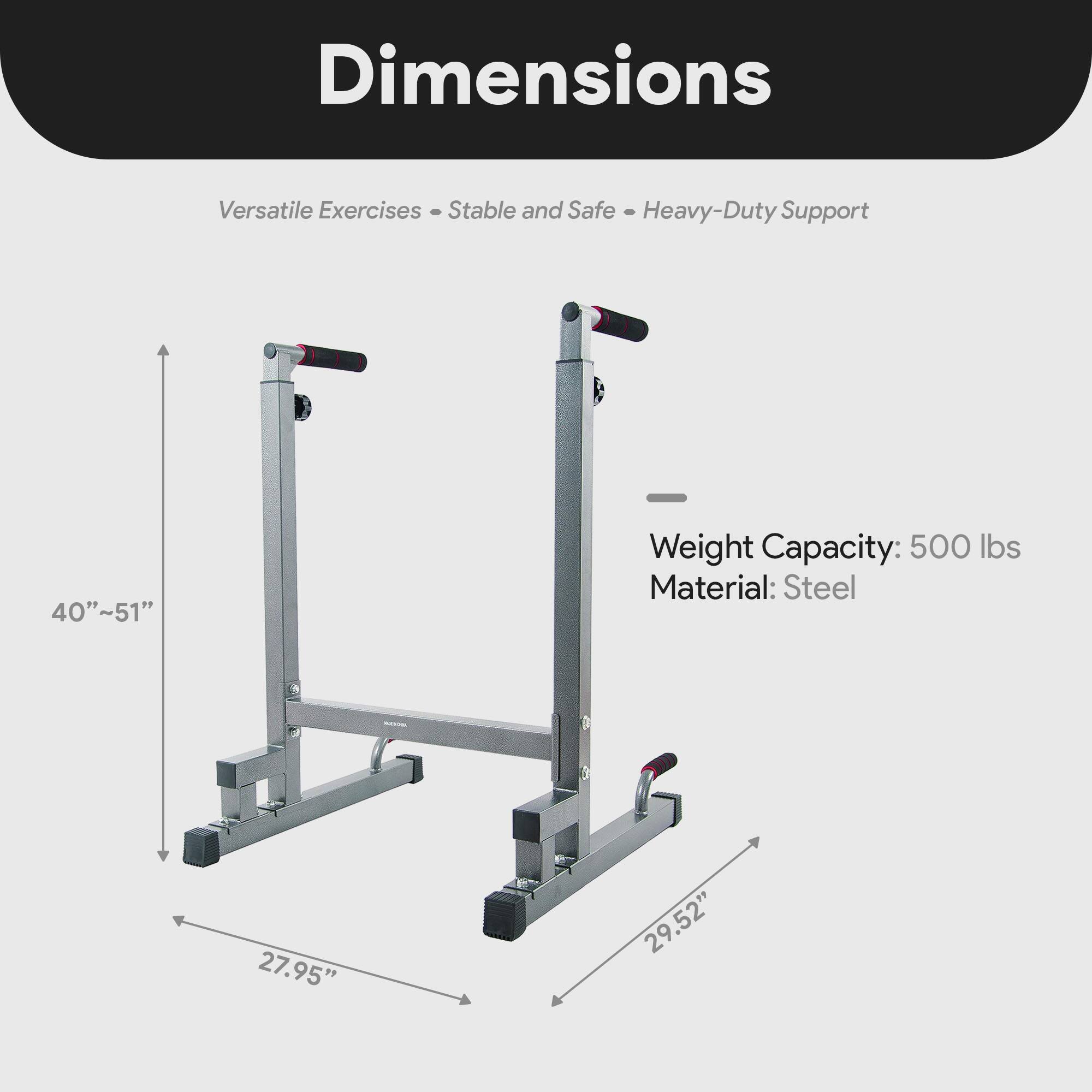 Dimensions  
Versatile Exercises - Stable and Safe - Heavy-Duty Support  
Weight Capacity: 500 lbs  
Material: Steel  
40"~51"  
27.95"  
29.52"