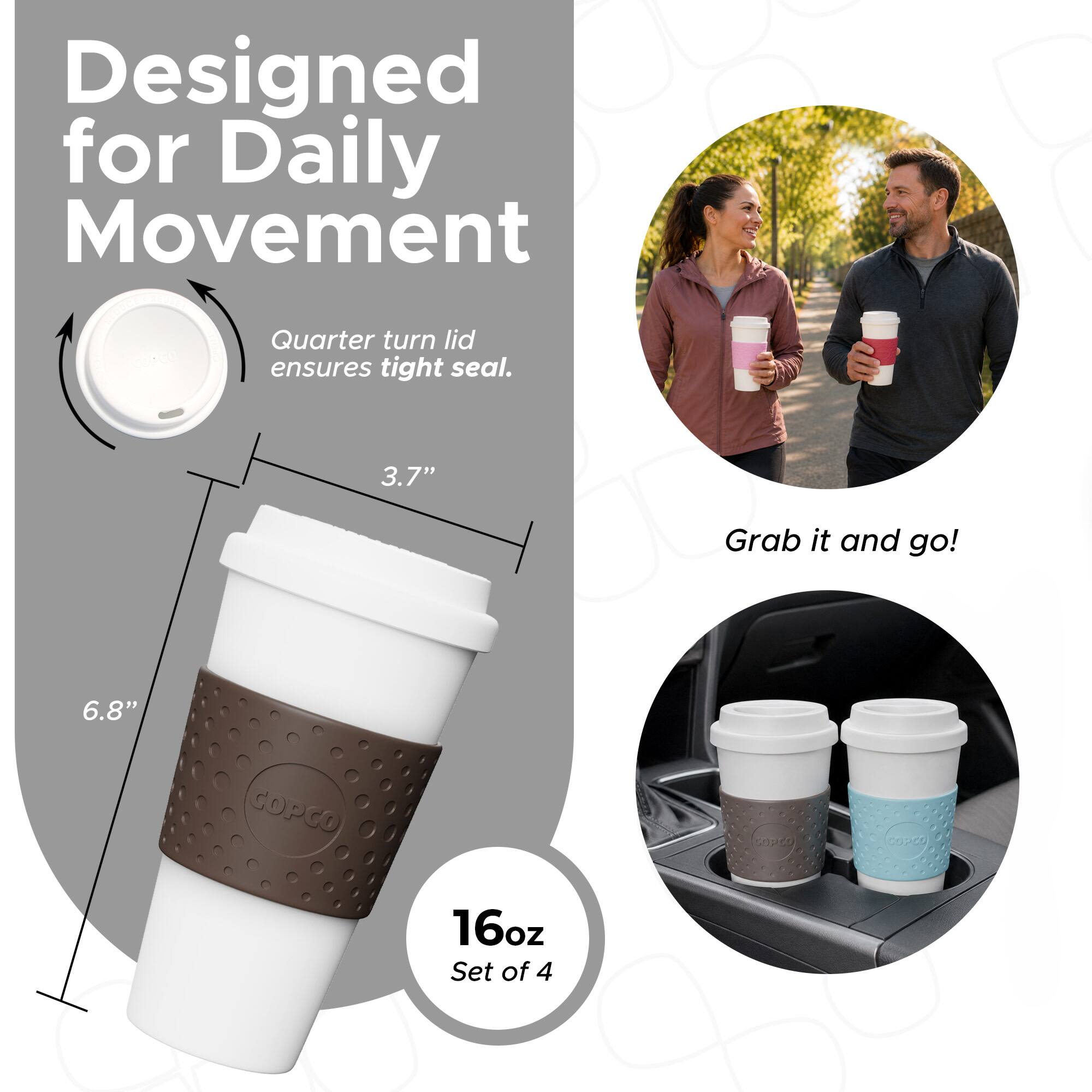 Designed for Daily Movement  
Quarter turn lid ensures tight seal.  
3.7"  
Grab it and go!  
6.8"  
16oz Set of 4
