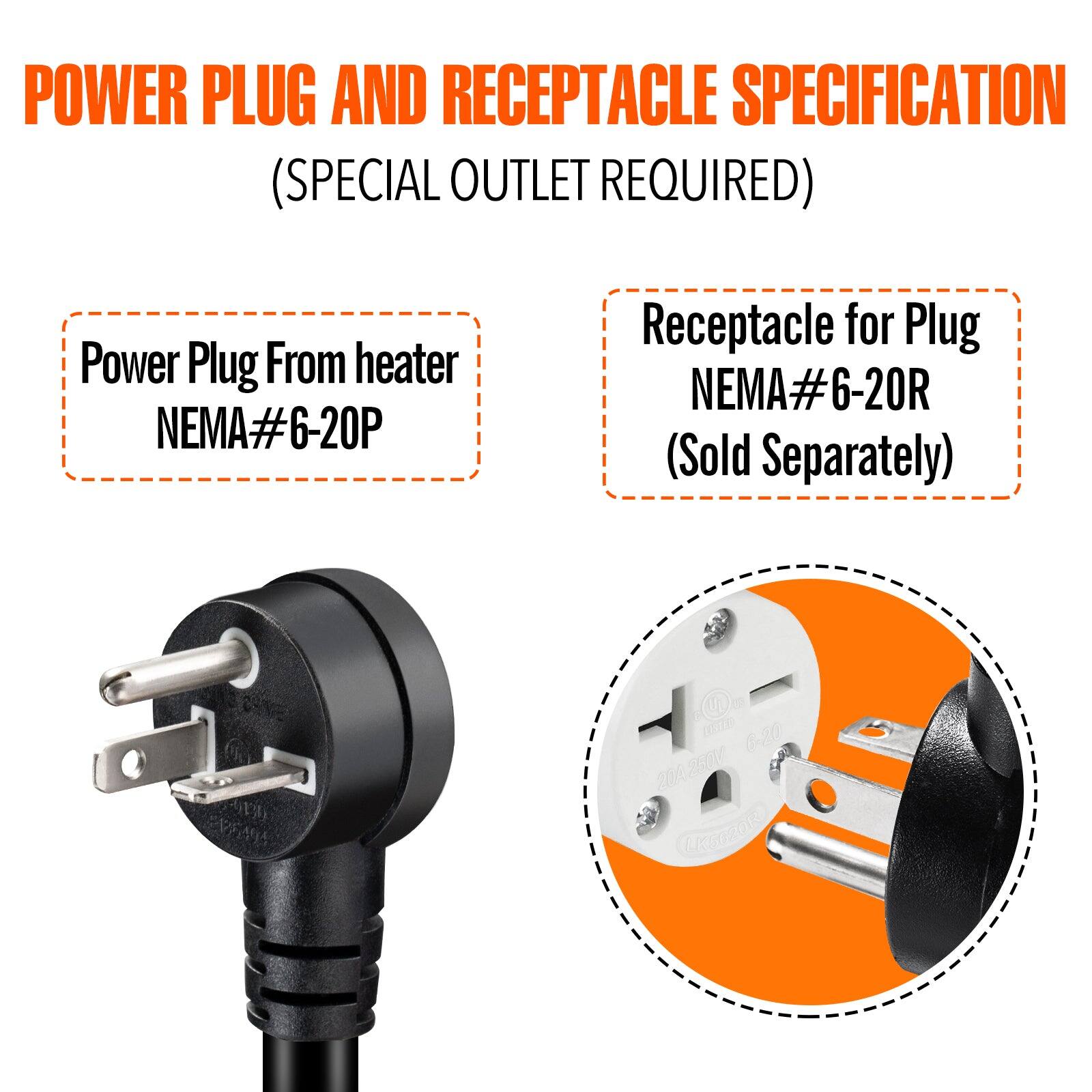 POWER PLUG AND RECEPTACLE SPECIFICATION  
(SPECIAL OUTLET REQUIRED)  

Power Plug From heater  
NEMA#6-20P  

Receptacle for Plug  
NEMA#6-20R  
(Sold Separately)