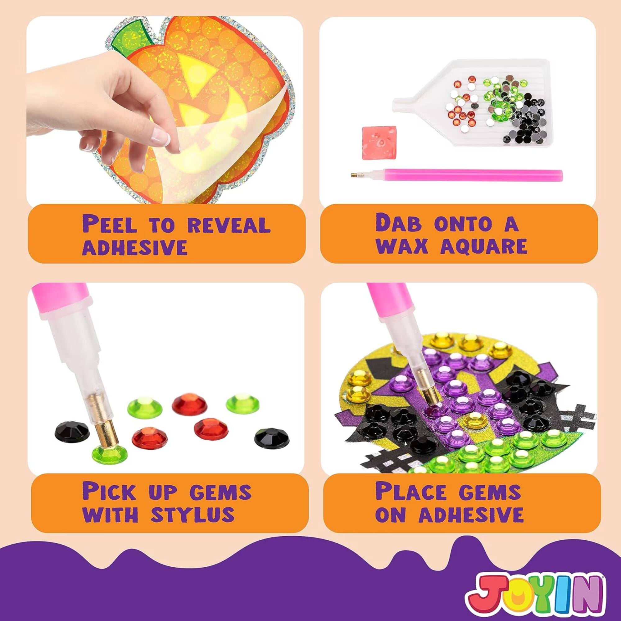 PEEL TO REVEAL ADHESIVE  
DAB ONTO A WAX AQUARE  
PICK UP GEMS WITH STYLUS  
PLACE GEMS ON ADHESIVE  
JOYIN
