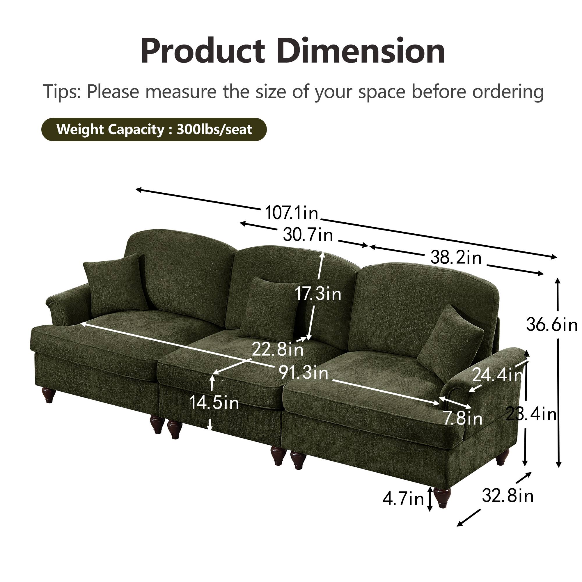 Product Dimension  
Tips: Please measure the size of your space before ordering  
Weight Capacity: 300lbs/seat  

- 107.1in  
- 30.7in  
- 38.2in  
- 17.3in  
- 22.8in  
- 91.3in  
- 14.5in  
- 36.6in  
- 24.4in  
- 7.8in  
- 28.4in  
- 4.7in  
- 32.8in