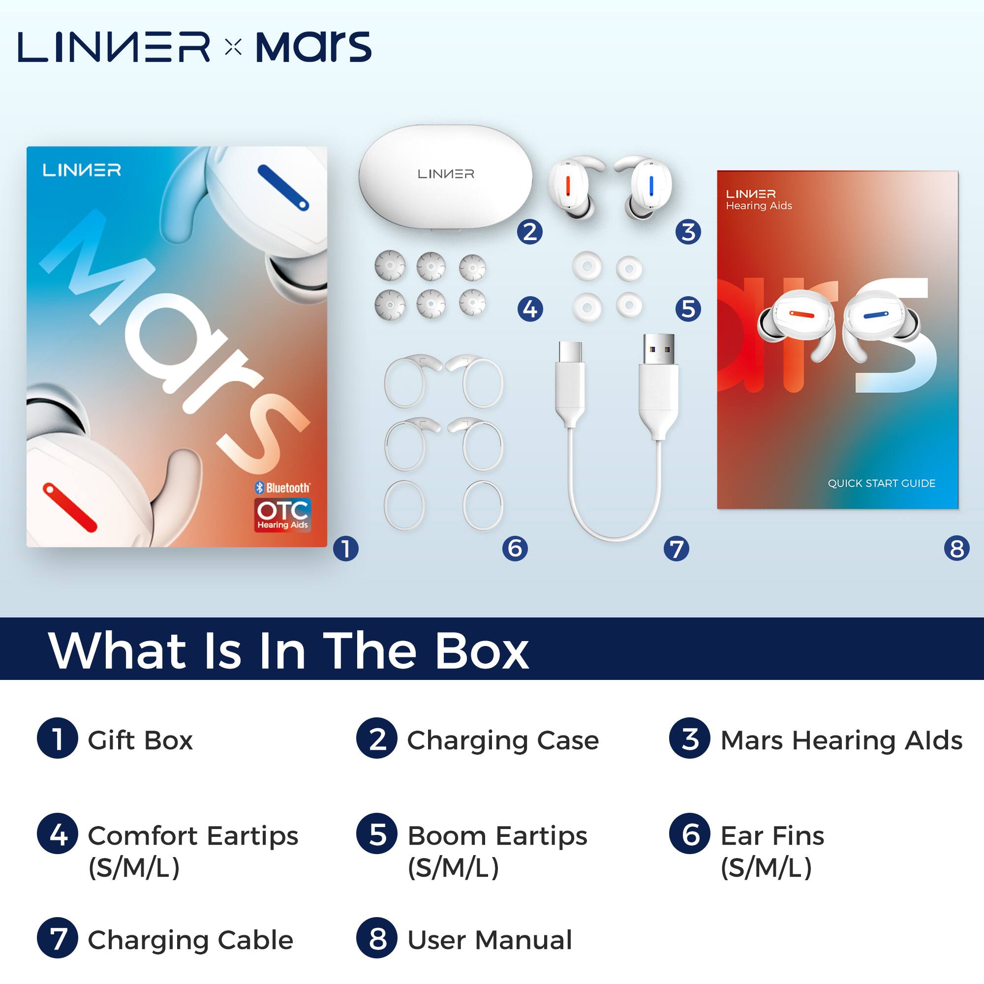 What is in the box:
1. Gift Box
2. Charging Case
3. Mars Hearing Aids
4. Comfort Eartips (S/M/L)
5. Boom Eartips (S/M/L)
6. Ear Fins (S/M/L)
7. Charging Cable
8. User Manual