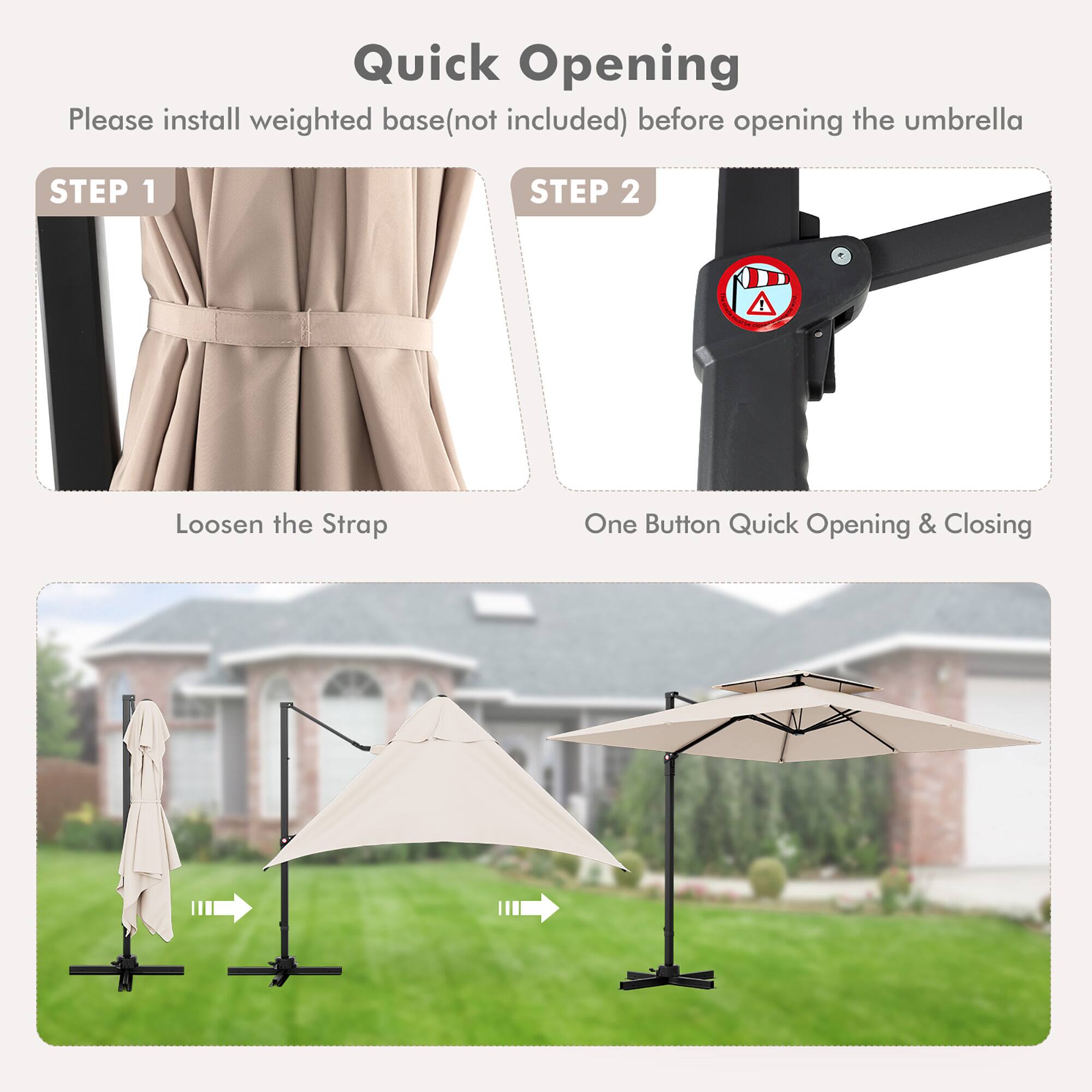Quick Opening
Please install weighted base(not included) before opening the umbrella
STEP 1
Loosen the Strap
STEP 2
One Button Quick Opening & Closing