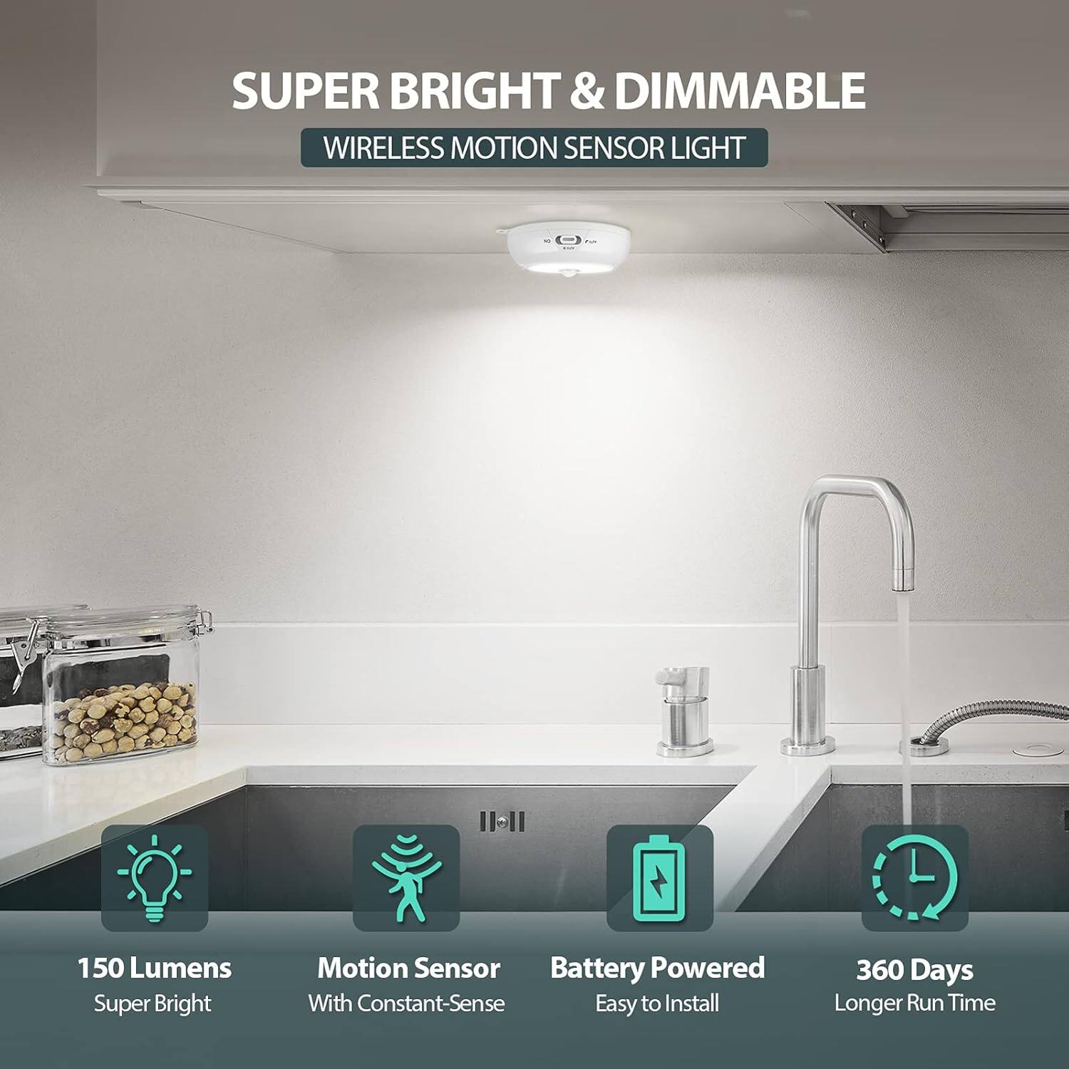 SUPER BRIGHT & DIMMABLE  
WIRELESS MOTION SENSOR LIGHT  

150 Lumens  
Super Bright  

Motion Sensor  
With Constant-Sense  

Battery Powered  
Easy to Install  

360 Days  
Longer Run Time