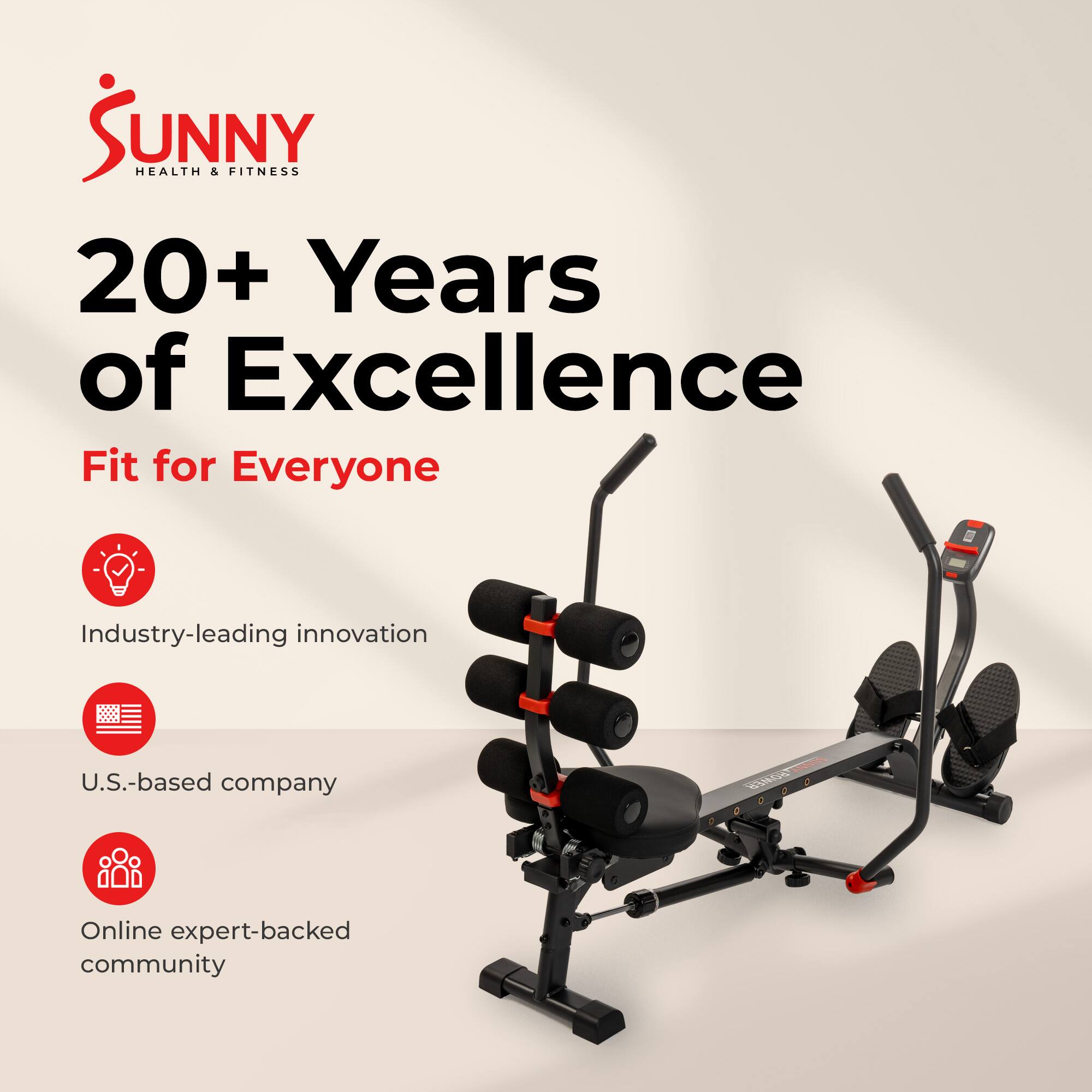 Sunny Health & Fitness  
20+ Years of Excellence  
Fit for Everyone  
Industry-leading innovation  
U.S.-based company  
Online expert-backed community