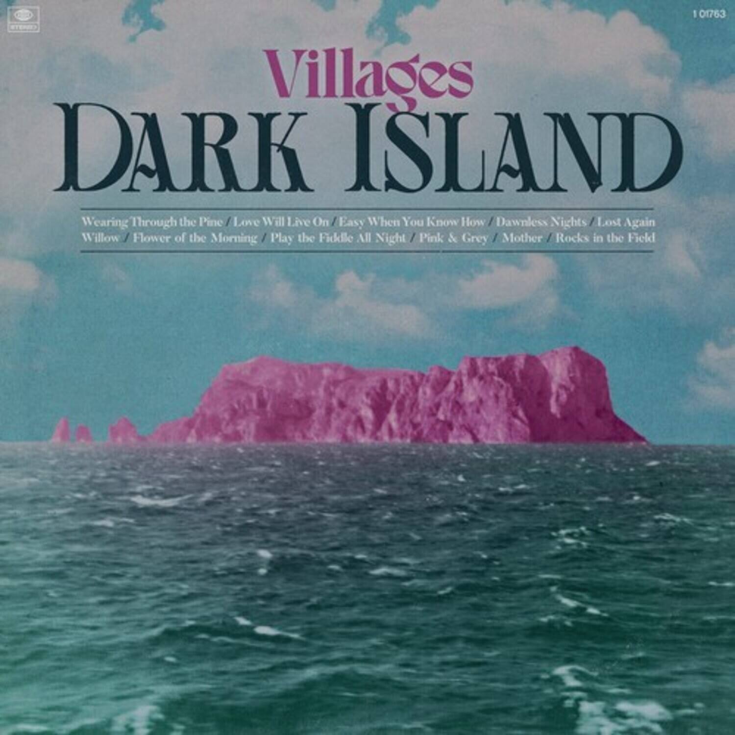 Villages  
DARK ISLAND  

Wearing Through the Pine  
Love Will Live On  
Easy When You Know How  
Dawnless Nights  
Lost Again  
Willow  
Flower of the Morning  
Play the Fiddle All Night  
Pink & Grey  
Mother  
Rocks in the Field