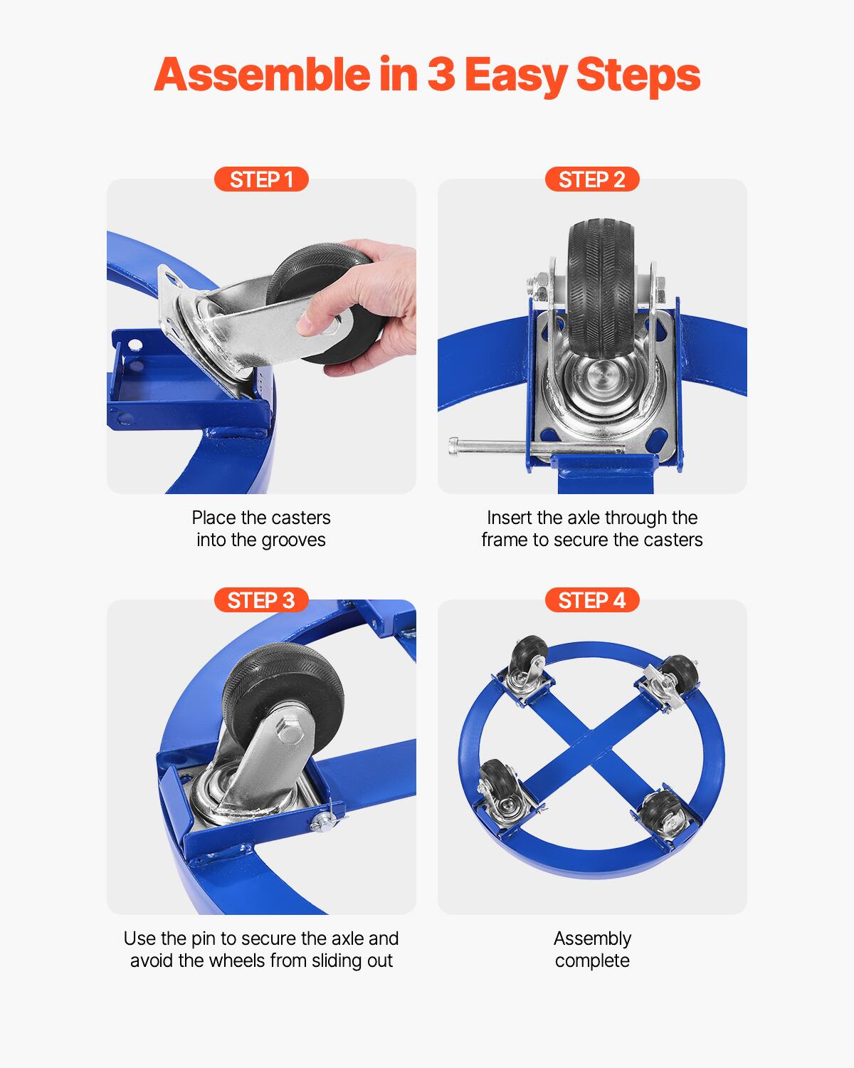 Assemble in 3 Easy Steps

STEP 1  
Place the casters into the grooves

STEP 2  
Insert the axle through the frame to secure the casters

STEP 3  
Use the pin to secure the axle and avoid the wheels from sliding out

STEP 4  
Assembly complete