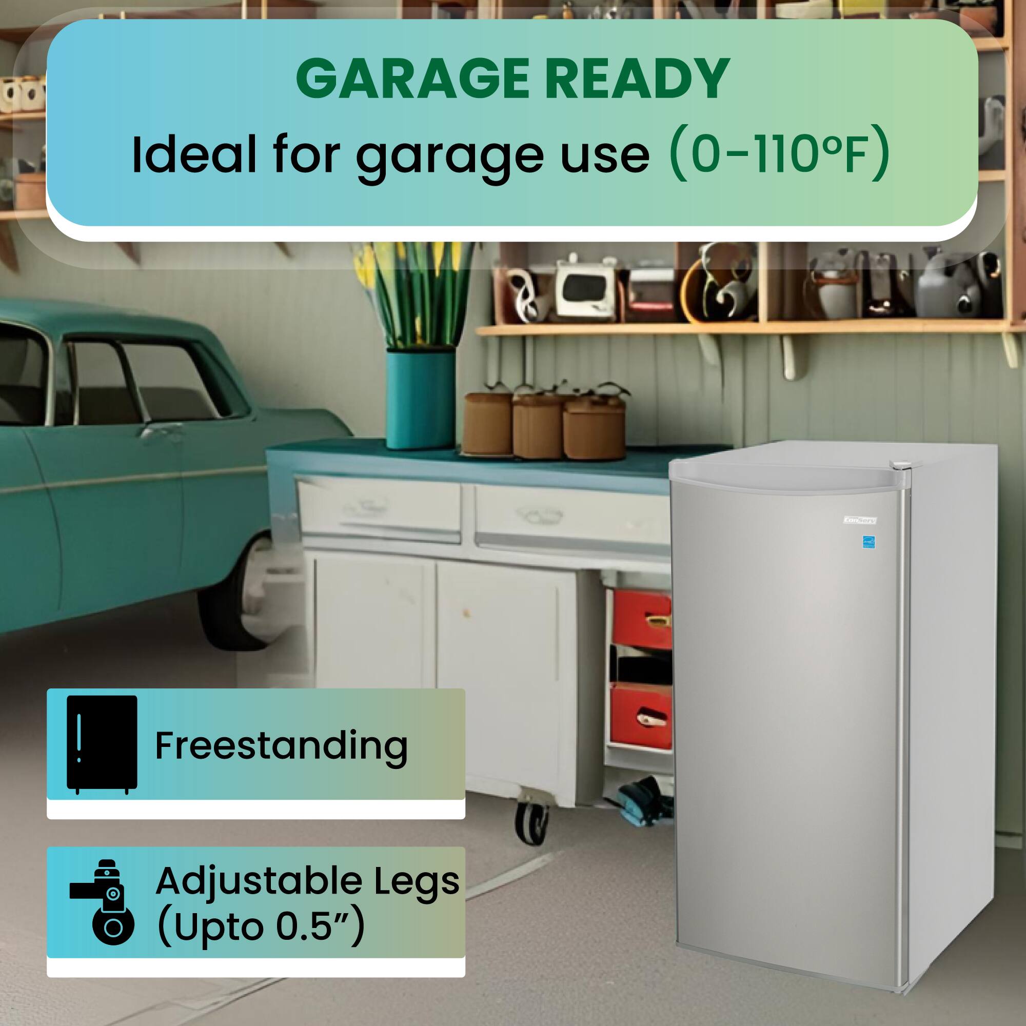 GARAGE READY  
Ideal for garage use (0-110°F)  

Freestanding  
Adjustable Legs (Upto 0.5")