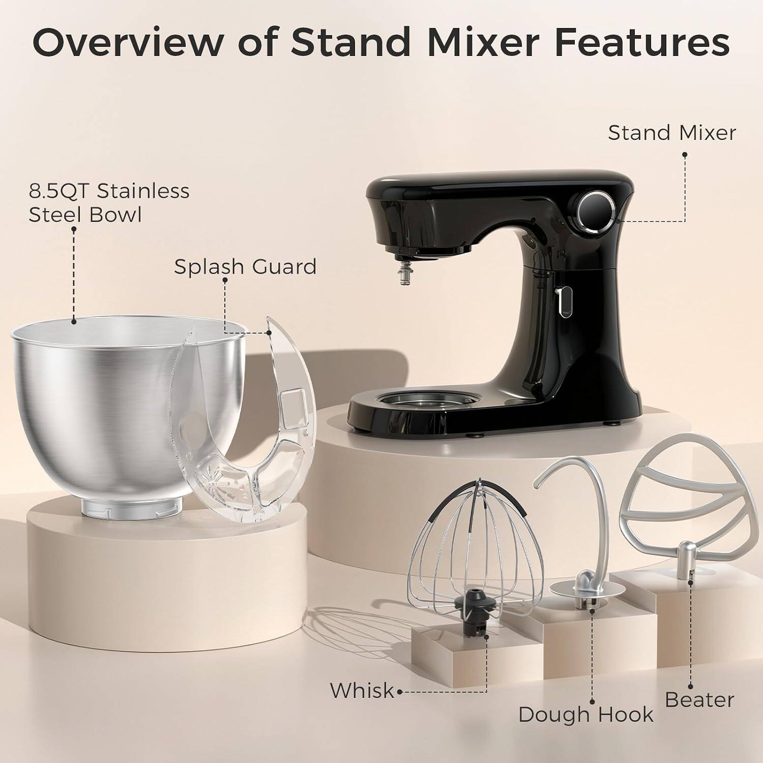 Overview of Stand Mixer Features

- Stand Mixer
- 8.5QT Stainless Steel Bowl
- Splash Guard
- Whisk
- Beater
- Dough Hook