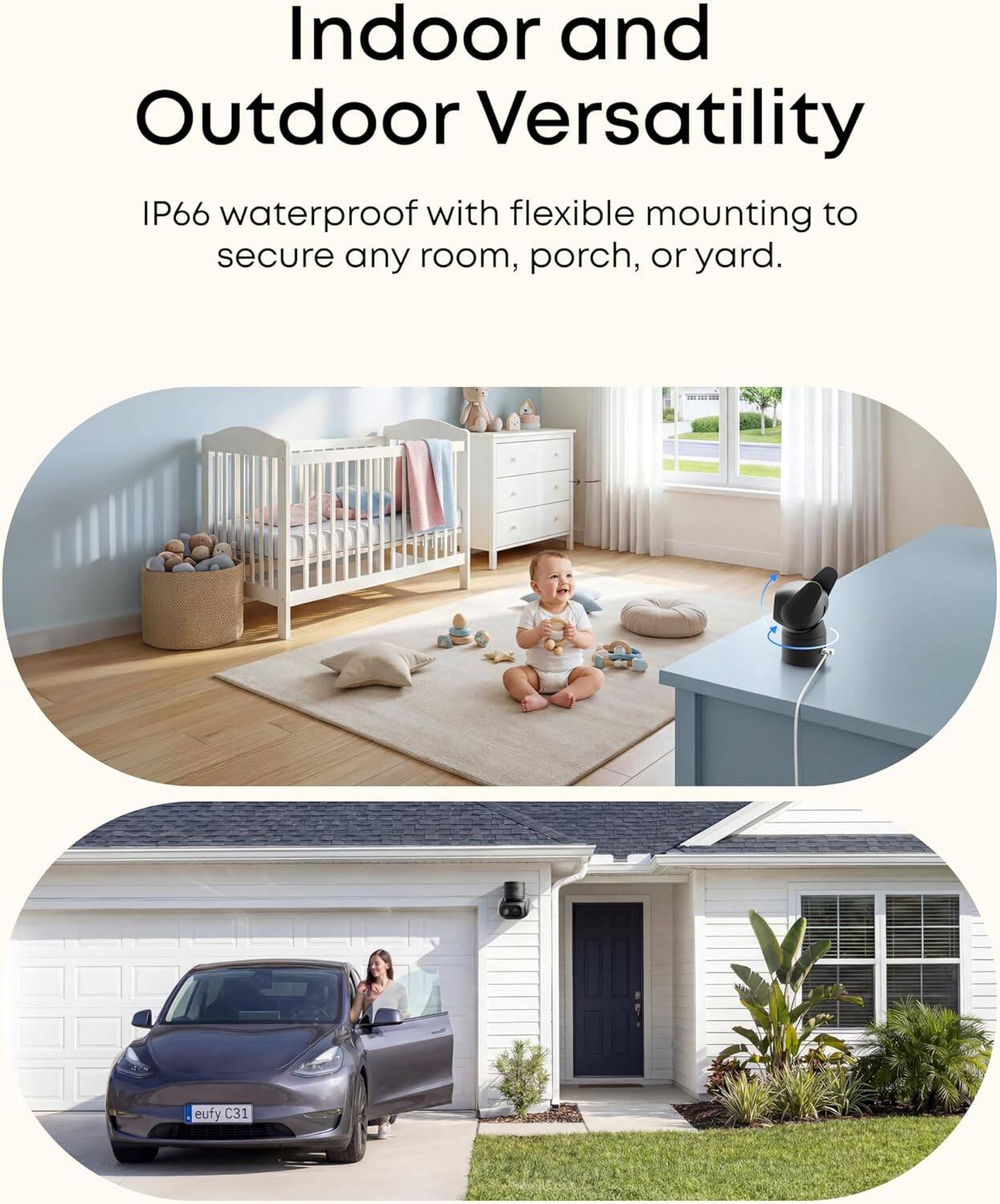 Indoor and Outdoor Versatility  
IP66 waterproof with flexible mounting to secure any room, porch, or yard.