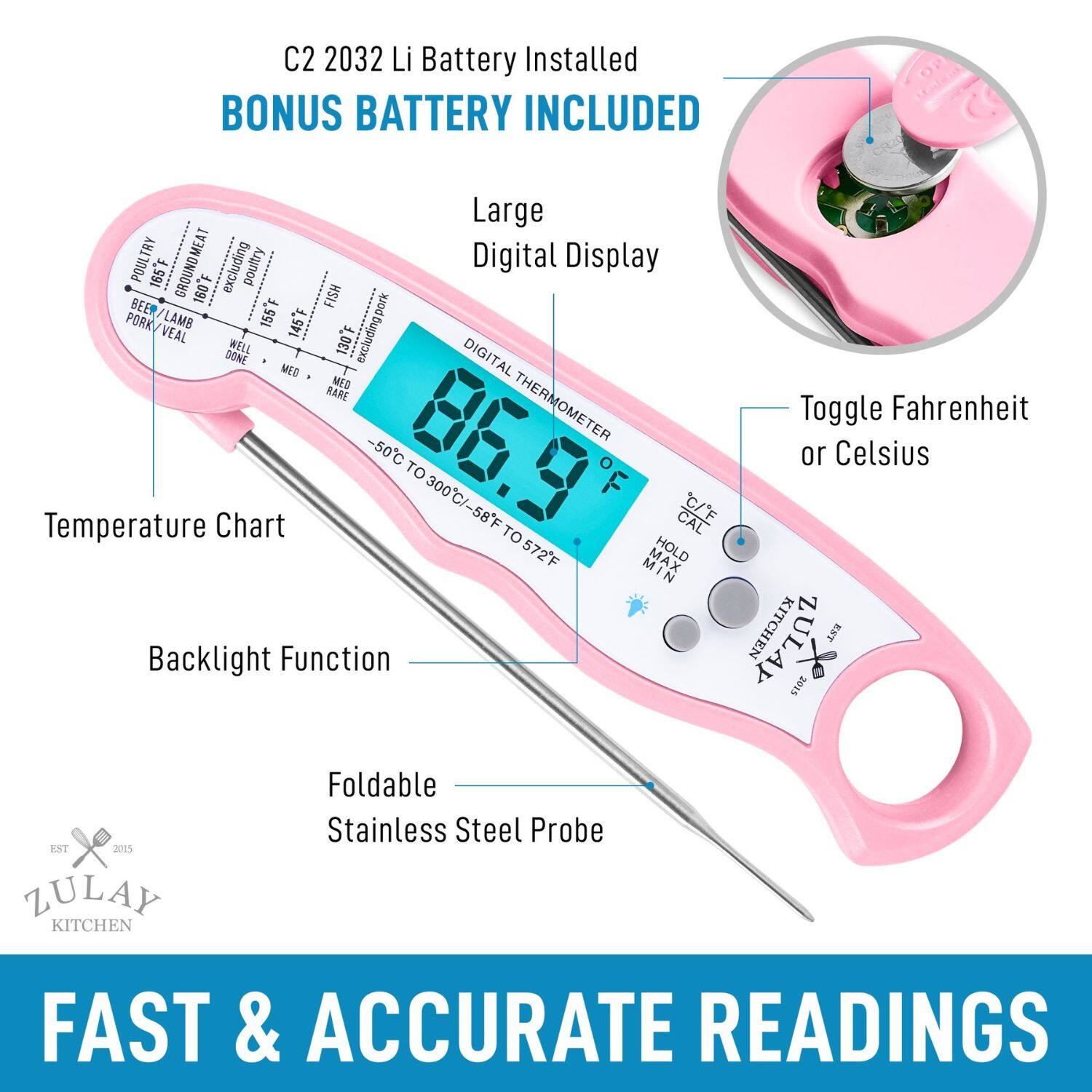 C2 2032 Li Battery Installed BONUS BATTERY INCLUDED Large Digital Display Toggle Fahrenheit or Celsius Temperature Chart Backlight Function Foldable Stainless Steel Probe FAST & ACCURATE READINGS

POULTRY 165F GROUND MEAT excluding poultry FISH pork BEE 155F PORK LAMB 145F VEAL 130F excluding WELL DONE MEO DIGITAL MIS RARE THERMOMETER -50C TO 300C/-58F TO 572F MAX HOLD C/E CAL C/E EXT 2015 ZULAY KITCHEN EST 2015