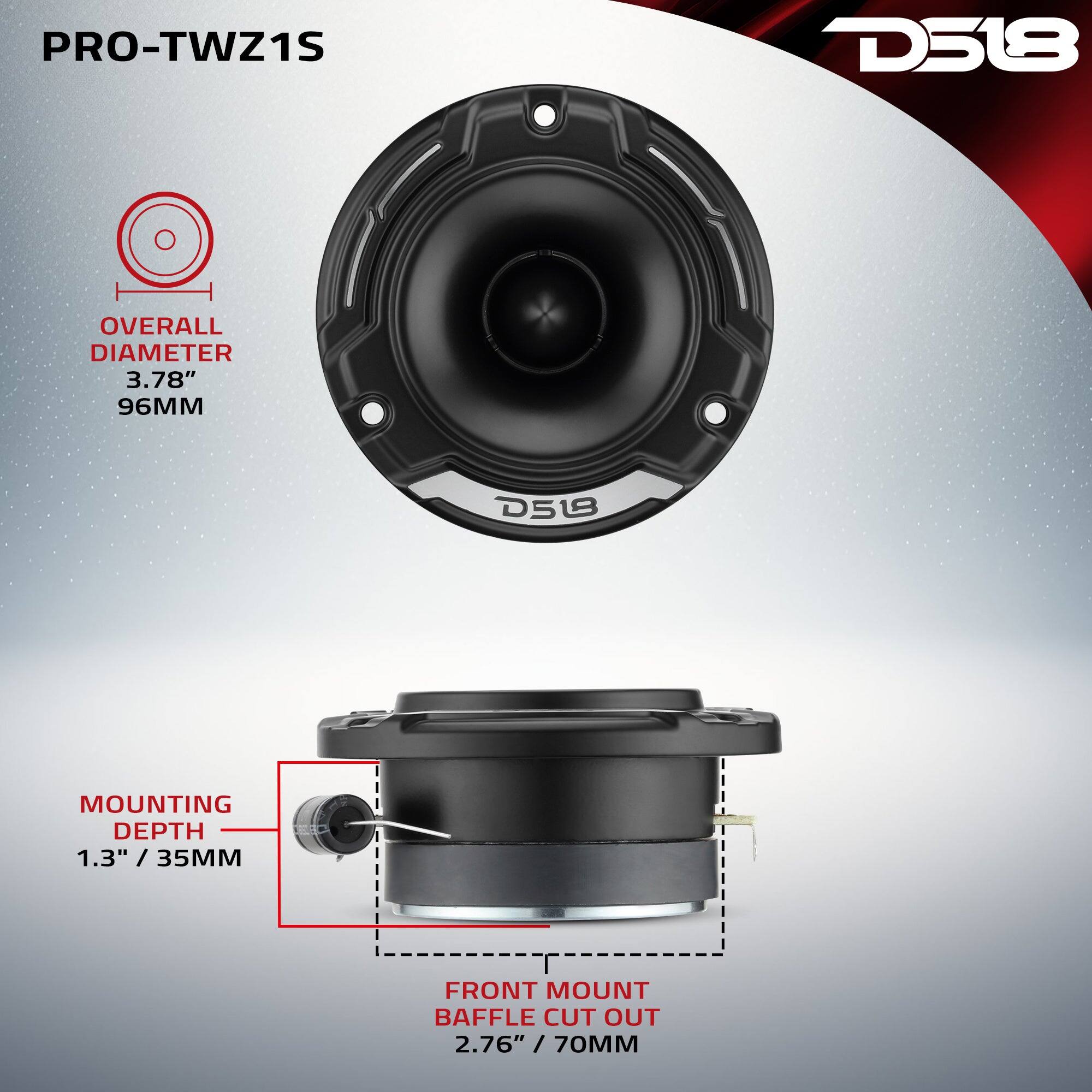 PRO-TWZ1S  
D518  
OVERALL DIAMETER 3.78" 96MM  
MOUNTING DEPTH 1.3" / 35MM  
FRONT MOUNT BAFFLE CUT OUT 2.76" 70MM