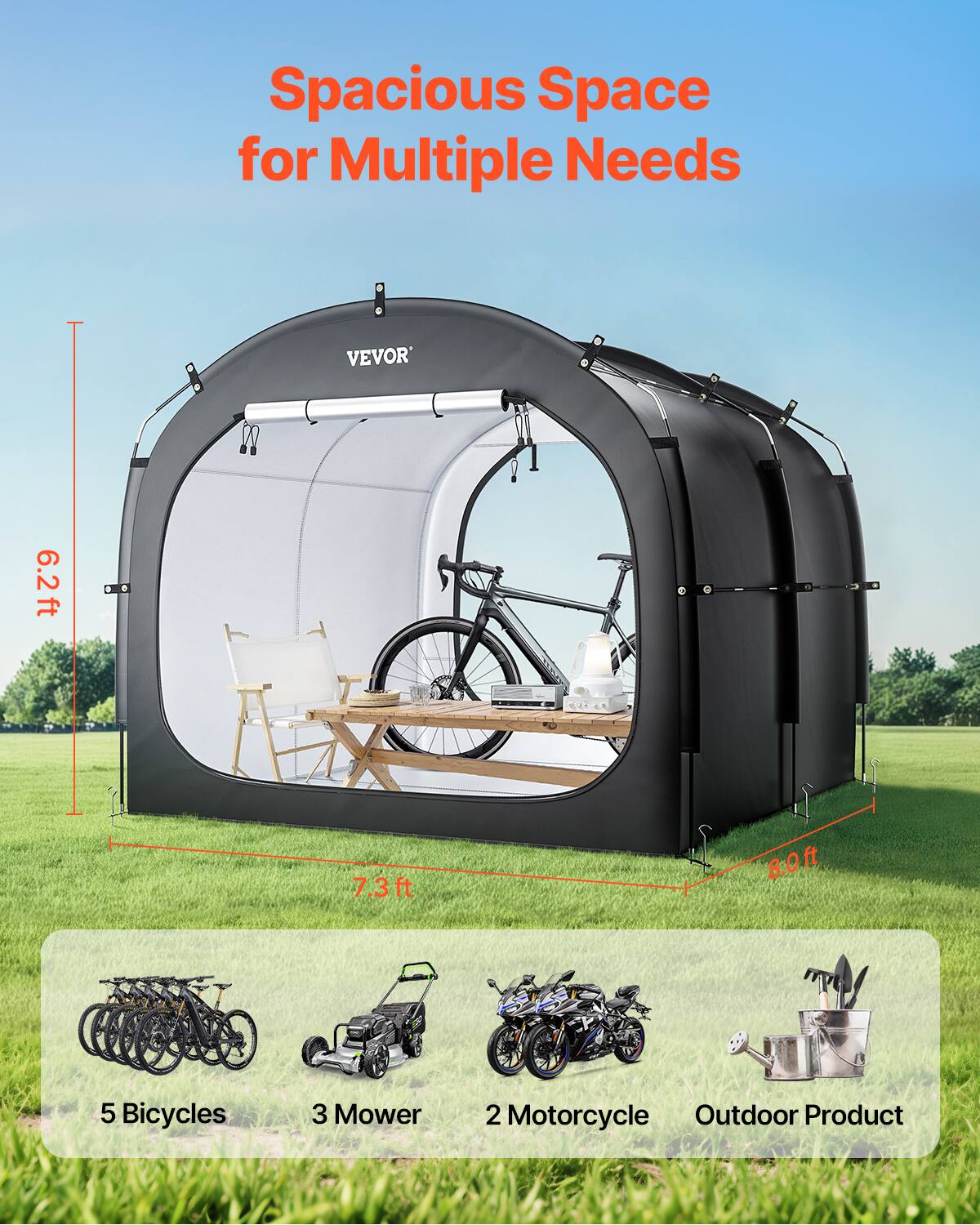 Spacious Space for Multiple Needs
VEVOR
6.2ft
7.3ft
8.0ft
5 Bicycles
3 Mower
2 Motorcycle
Outdoor Product