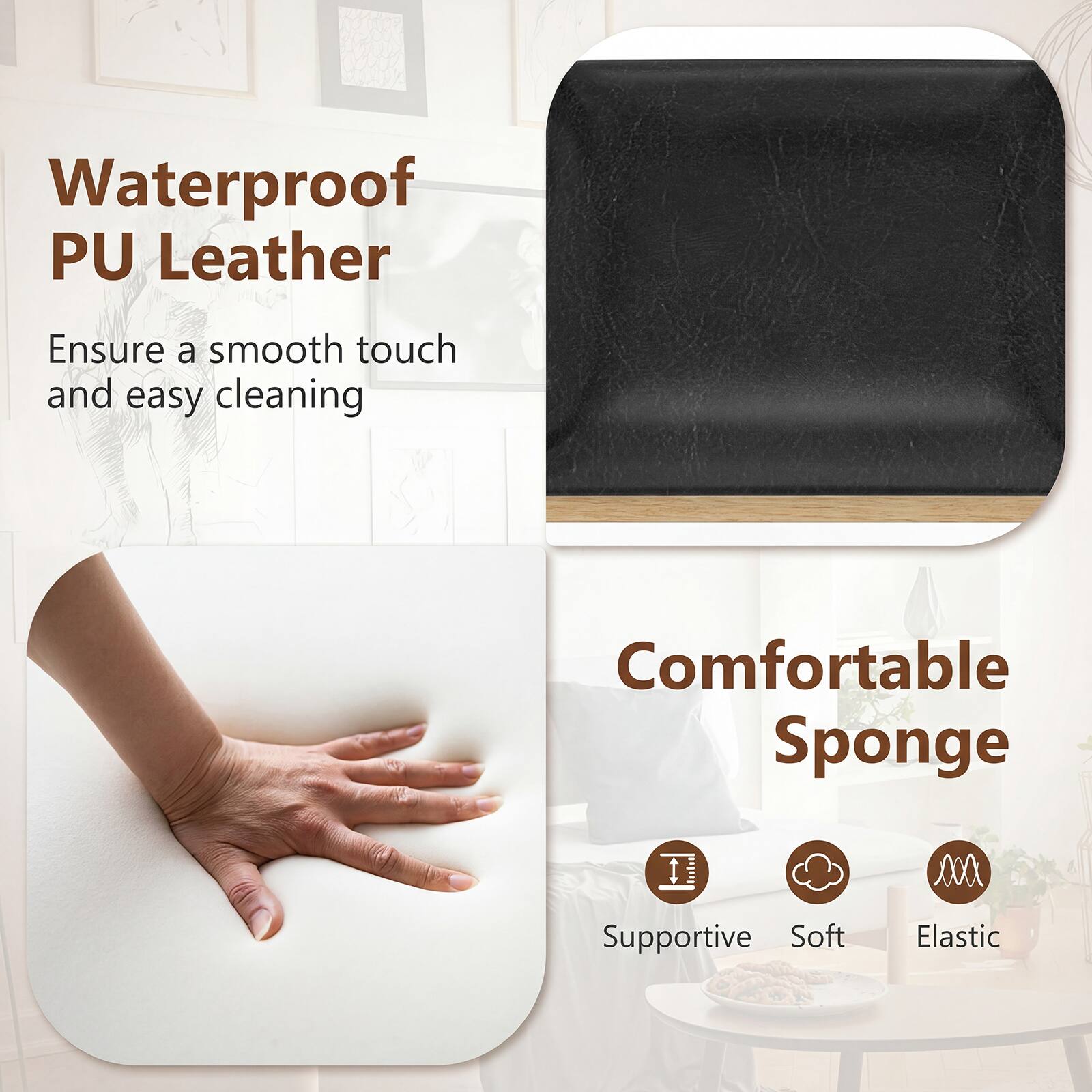 Waterproof PU Leather  
Ensure a smooth touch and easy cleaning  

Comfortable Sponge  
Supportive, Soft, Elastic