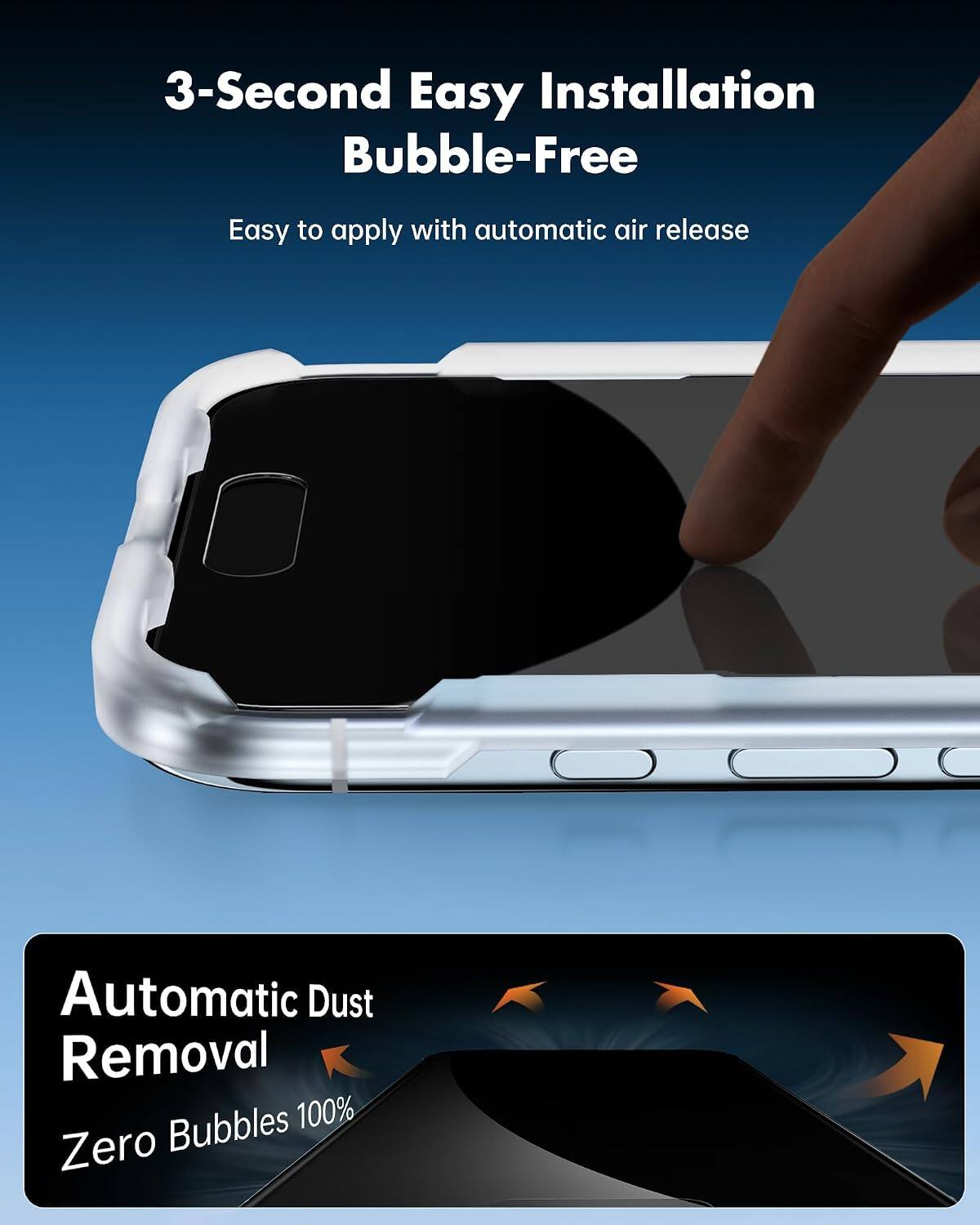 3-Second Easy Installation Bubble-Free  
Easy to apply with automatic air release  

Automatic Dust Removal  
Zero Bubbles 100%