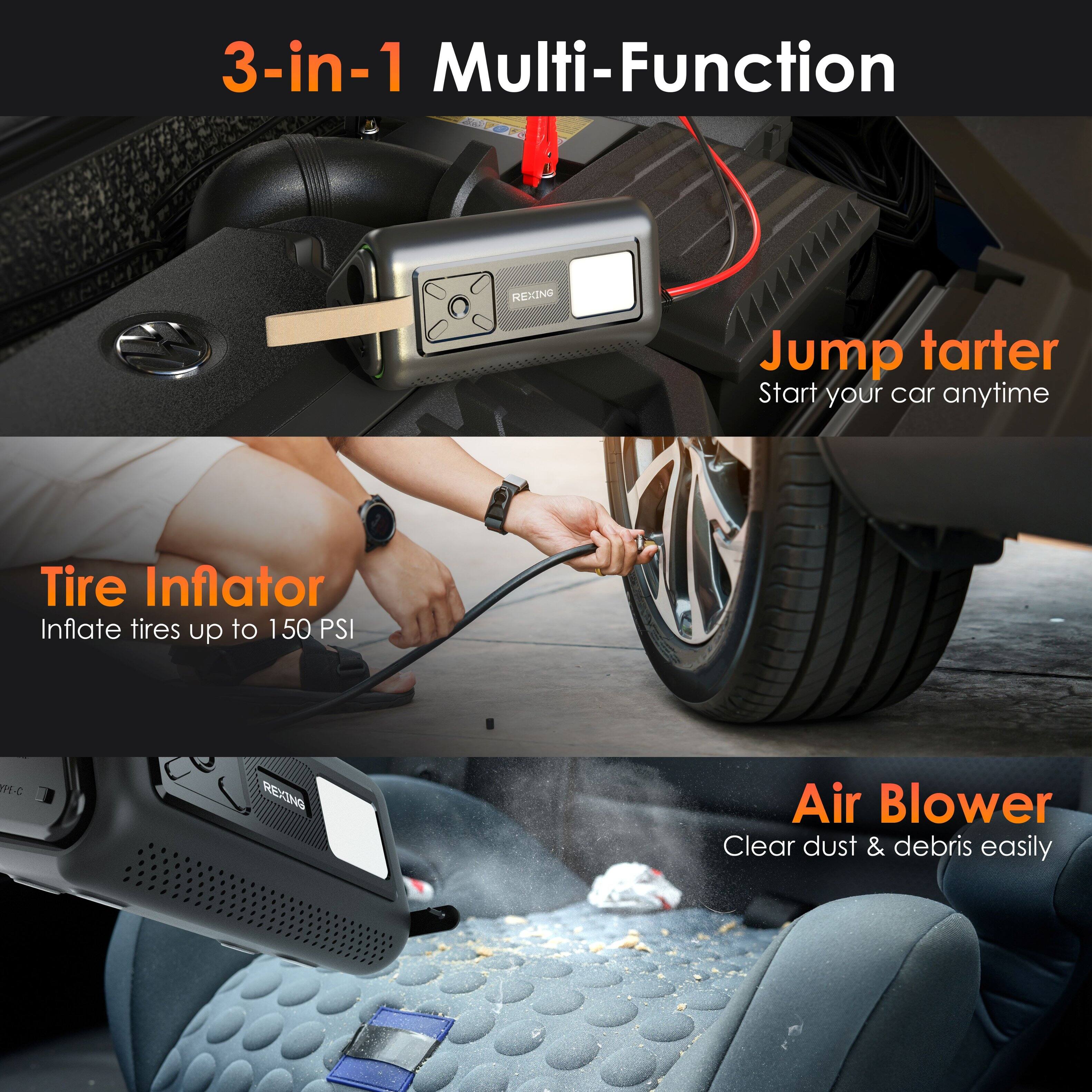 3-in-1 Multi-Function

Jump starter  
Start your car anytime

Tire Inflator  
Inflate tires up to 150 PSI

Air Blower  
Clear dust & debris easily