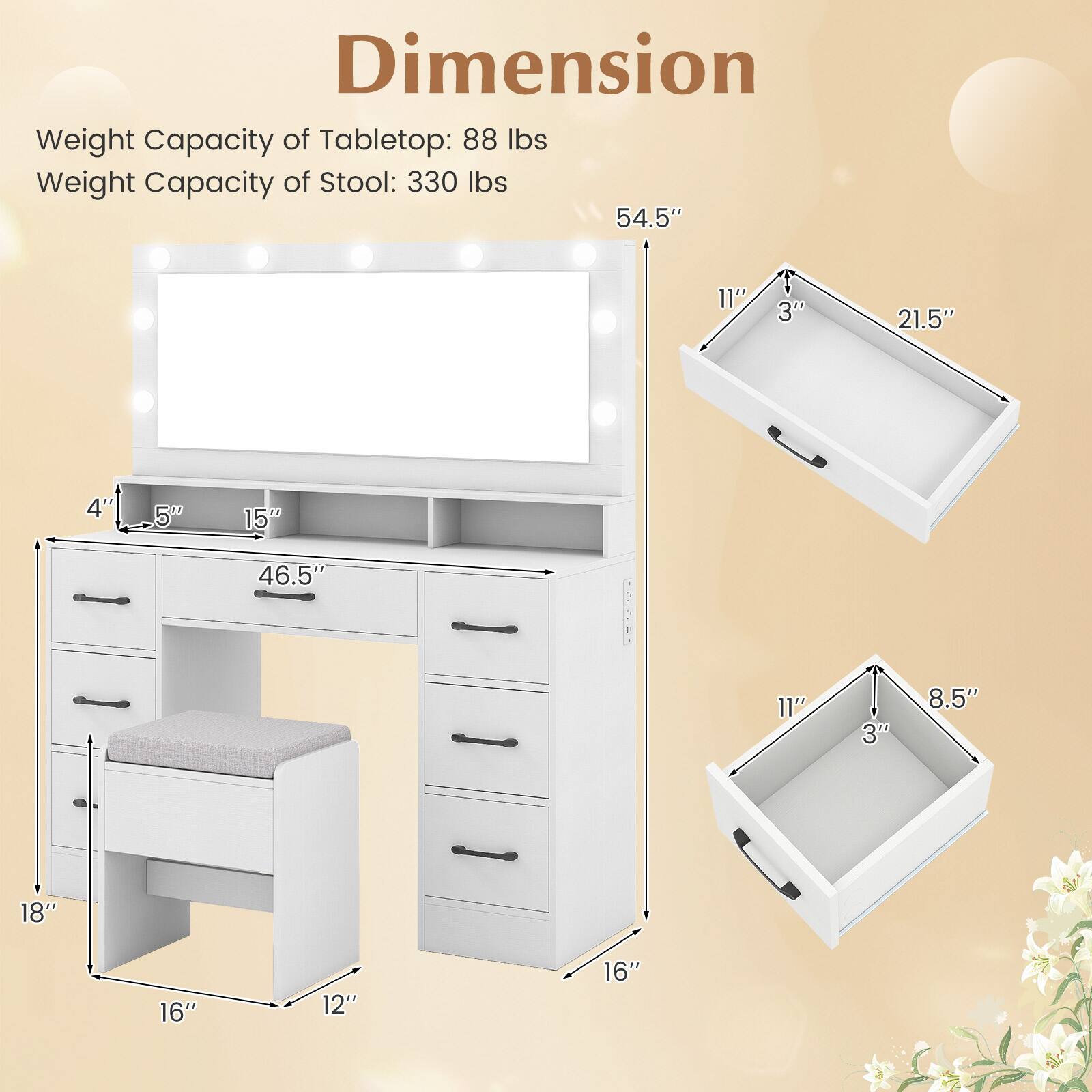 Dimension  
Weight Capacity of Tabletop: 88 lbs  
Weight Capacity of Stool: 330 lbs  

- 54.5" (height)  
- 21.5" (width)  
- 11" (depth)  
- 3" (thickness)  

- 46.5" (width)  
- 18" (height)  
- 16" (depth)  
- 12" (width of stool)  
- 8.5" (depth of stool)  
- 3" (thickness of stool)