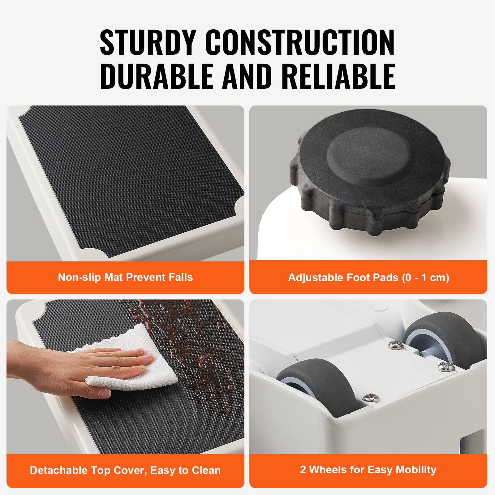 STURDY CONSTRUCTION  
DURABLE AND RELIABLE  

- Non-slip Mat Prevent Falls  
- Adjustable Foot Pads (0 - 1 cm)  
- Detachable Top Cover, Easy to Clean  
- 2 Wheels for Easy Mobility