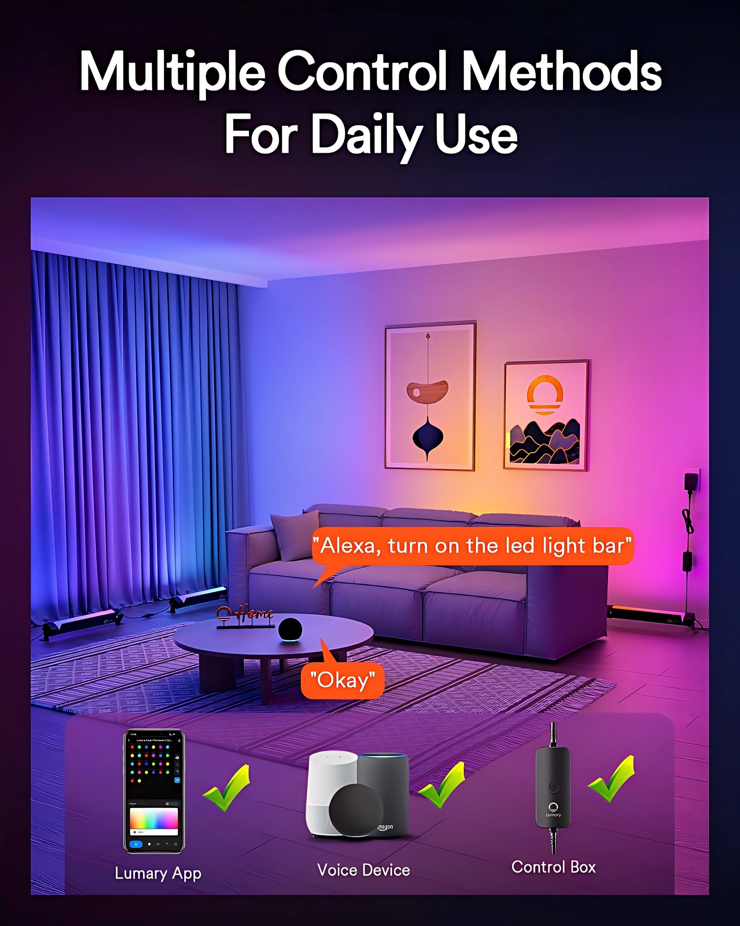 Multiple Control Methods For Daily Use

"Alexa, turn on the led light bar"  
"Okay"

Lumary App  
Voice Device  
Control Box
