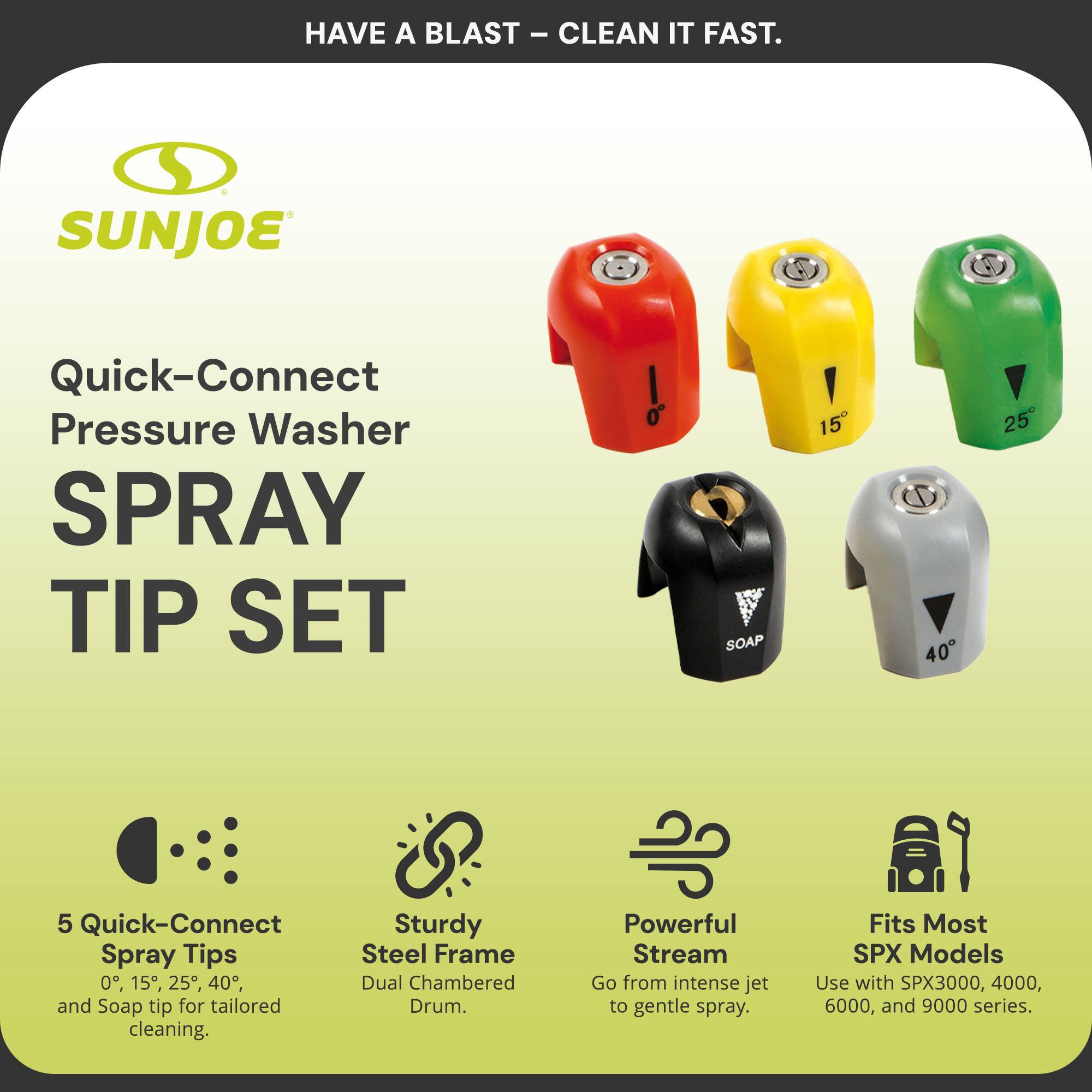 **HAVE A BLAST - CLEAN IT FAST.**

**SUNJOE**

**Quick-Connect Pressure Washer SPRAY TIP SET**

- **5 Quick-Connect Spray Tips**  
  0°, 15°, 25°, 40°, and Soap tip for tailored cleaning.

- **Sturdy Steel Frame**  
  Dual Chambered Drum.

- **Powerful Stream**  
  Go from intense jet to gentle spray.

- **Fits Most SPX Models**  
  Use with SPX3000, 4000, 6000, and 9000 series.