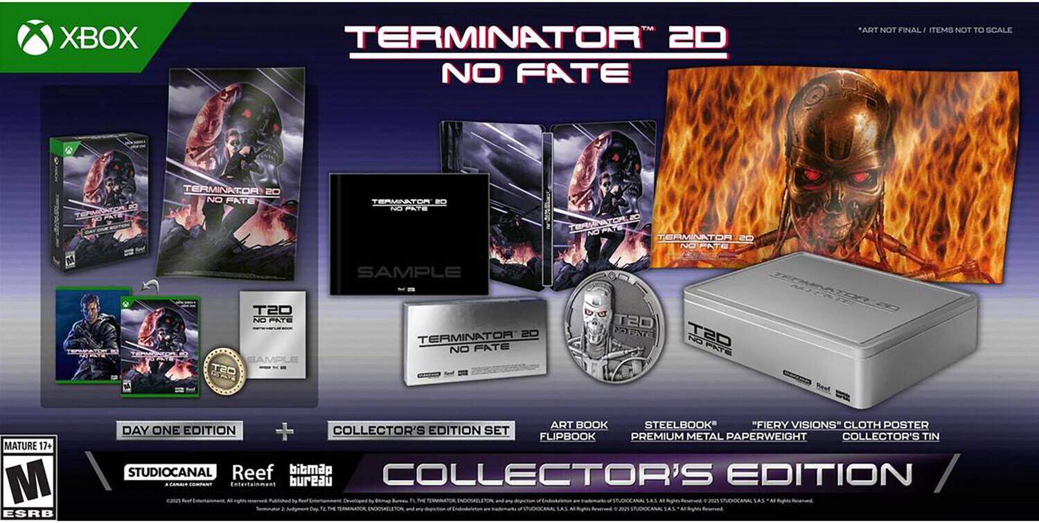 XBOX  
TERMINATOR 2D NO FATE  
*ART NOT FINAL / ITEMS NOT TO SCALE  
TERMINATOR NO FATE TERMINATOR.20  
TERMINATOR NO FATE  
TERMINATORIE NO FATO TERMINATOR 20 NO FATE  
SAMPLE  
NO  
T2D NO FATE SAMPLE OST  
2D TERMINATOR NO FATE  
T20 NOTATE OST NO FATE  
MATURE 17+ M ESRB  
ART BOOK STEELBOOK "FIERY VISIONS" CLOTH POSTER DAY ONE EDITION + COLLECTOR'S EDITION SET FLIPBOOK PREMIUM METAL PAPERWEIGHT COLLECTOR'S TIN  
STUDIOCANAL  
Reef  
bibmap  
COLLECTOR'S EDITION  
A COMPANY Entertainment PNLGAN 2025  
Beef AT rights Beef Bemap TERMINATOR, ENDOSKELETON and of SAS All STUDIOCANAL SAS. Cvp. F2. BE depiction of LA +