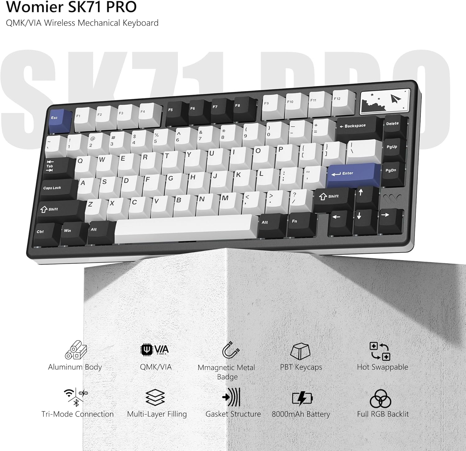 Womier SK71 PRO  
QMK/VIA Wireless Mechanical Keyboard  

- Aluminum Body  
- QMK/VIA  
- Magnetic Metal Badge  
- PBT Keycaps  
- Hot Swappable  
- Tri-Mode Connection  
- Multi-Layer Filling  
- Gasket Structure  
- 8000mAh Battery  
- Full RGB Backlit