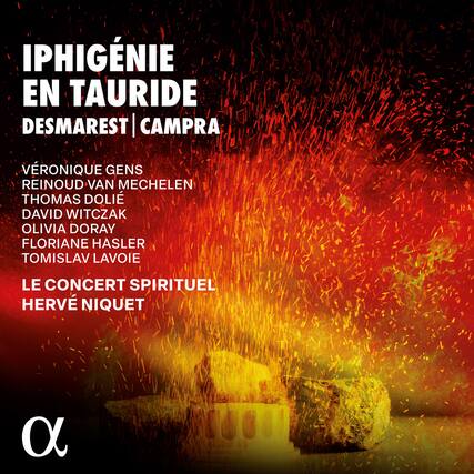 IPHIGÉNIE EN TAURIDE
DESMAREST | CAMPRA
VÉRONIQUE GENS
REINOU VAN MECHLEN
THOMAS DOLIE
DAVID WITCZAK
OLIVIA DORAY
FLORIANE HASLER
TOMISLAV LAVOIE
LE CONCERT SPIRITUEL
HERVÉ NIQUET
α