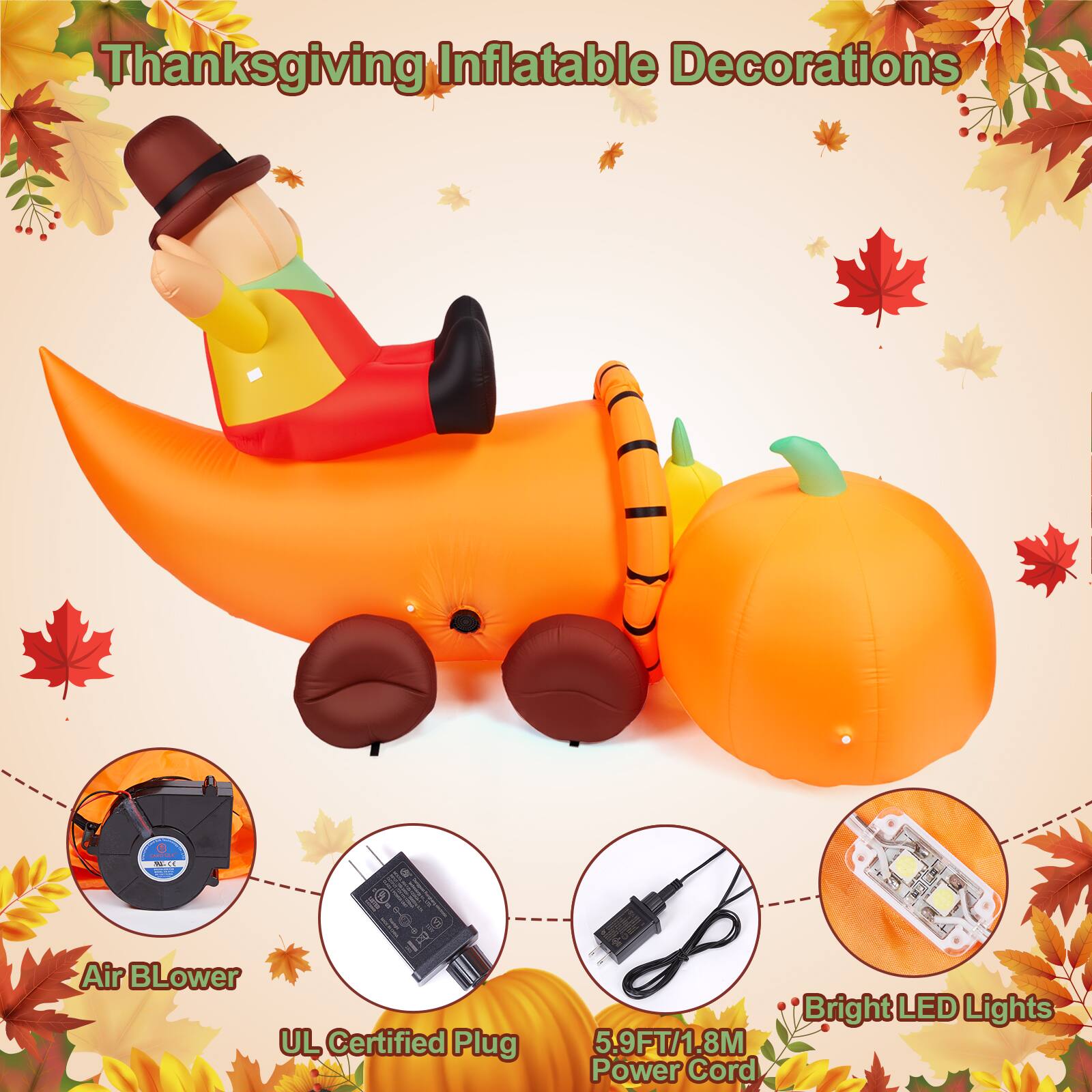Thanksgiving Inflatable Decorations

- Air Blower
- UL Certified Plug
- 5.9FT/1.8M Power Cord
- Bright LED Lights