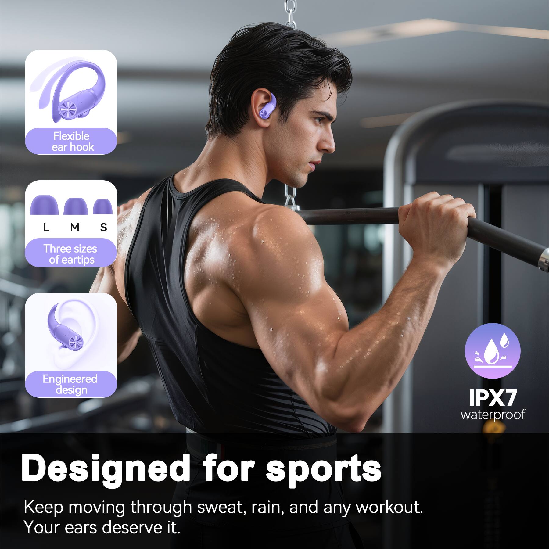 RF

Flexible ear hook

L  
M  
S

Three sizes of eartips

Engineered design

IPX7 waterproof

Designed for sports  
Keep moving through sweat, rain, and any workout.  
Your ears deserve it.
