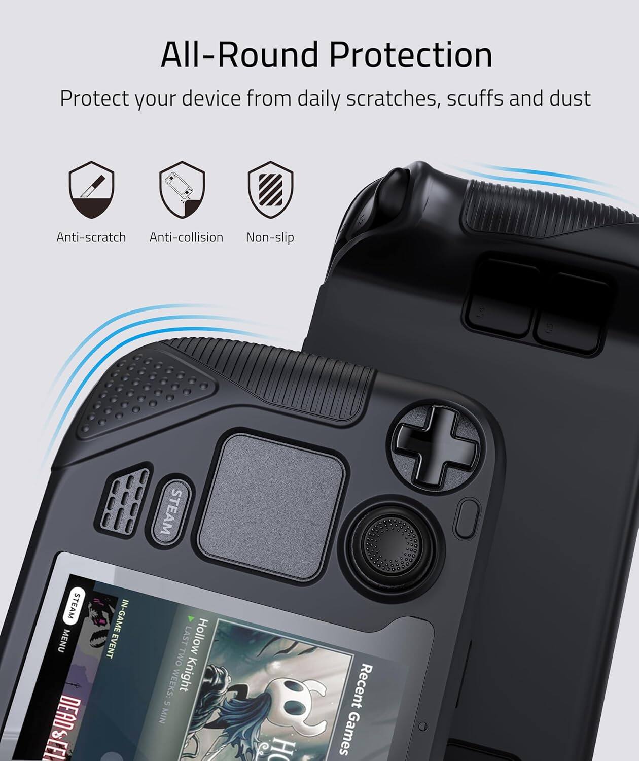 All-Round Protection  
Protect your device from daily scratches, scuffs and dust  

Anti-scratch  
Anti-collision  
Non-slip  

STEAM CF  
STEAM MENU  

DEAD  
PLET IN-GAME EVENT  
LAST Hollow TWO WEEKS: Knight 5 MIN  

Recent Games