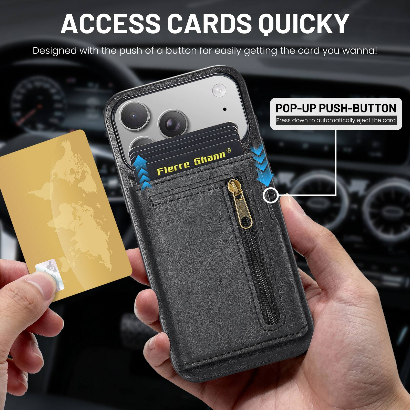ACCESS CARDS QUICKLY  
Designed with the push of a button for easily getting the card you wanna!  

POP-UP PUSH-BUTTON  
Press down to automatically eject the card  

Fierre Shann