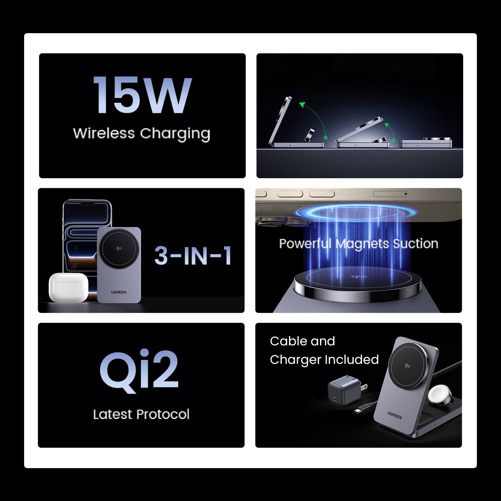 15W Wireless Charging  
3-IN-1  
Powerful Magnets Suction  
Qi2 Latest Protocol  
Cable and Charger Included  
UGREEN
