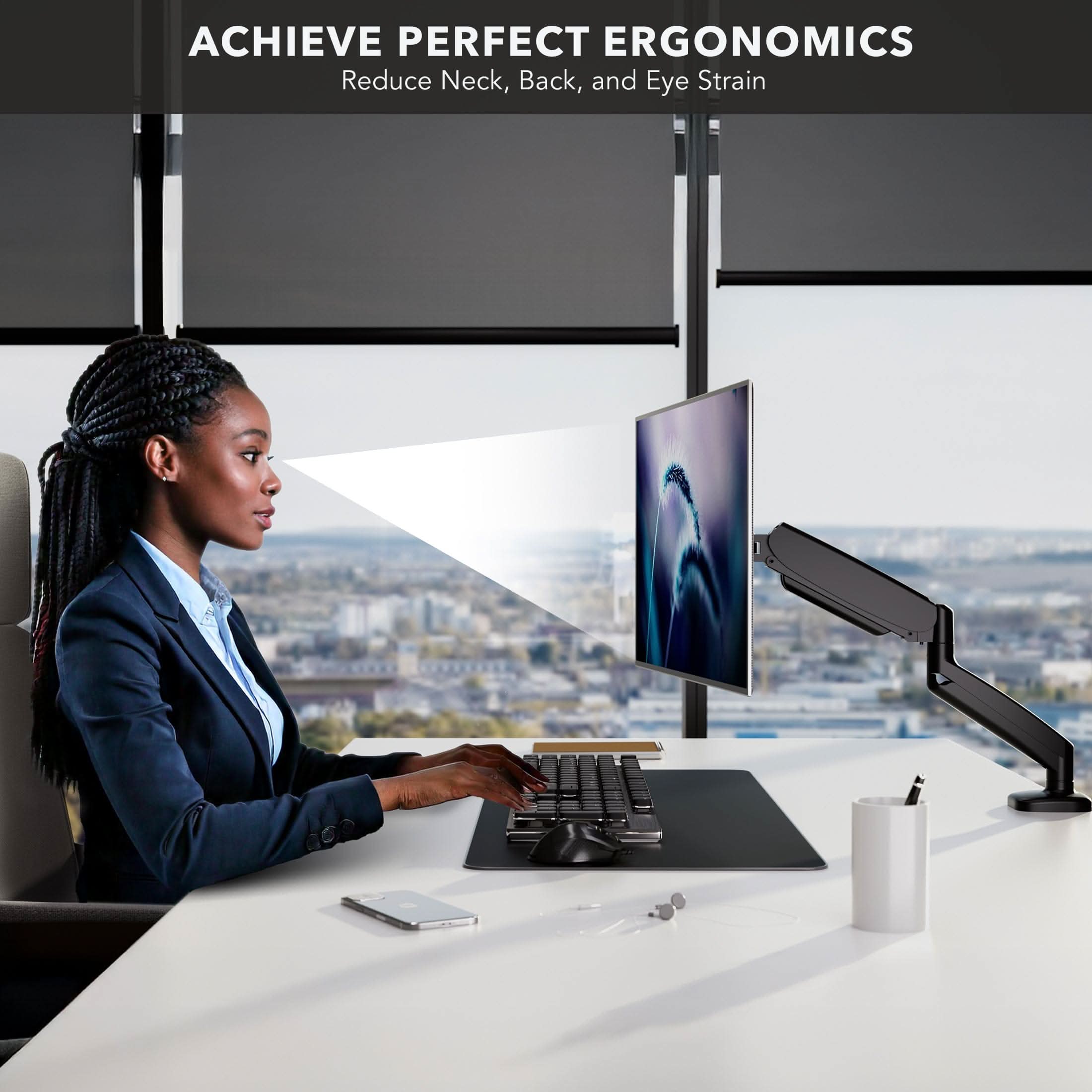 ACHIEVE PERFECT ERGONOMICS  
Reduce Neck, Back, and Eye Strain