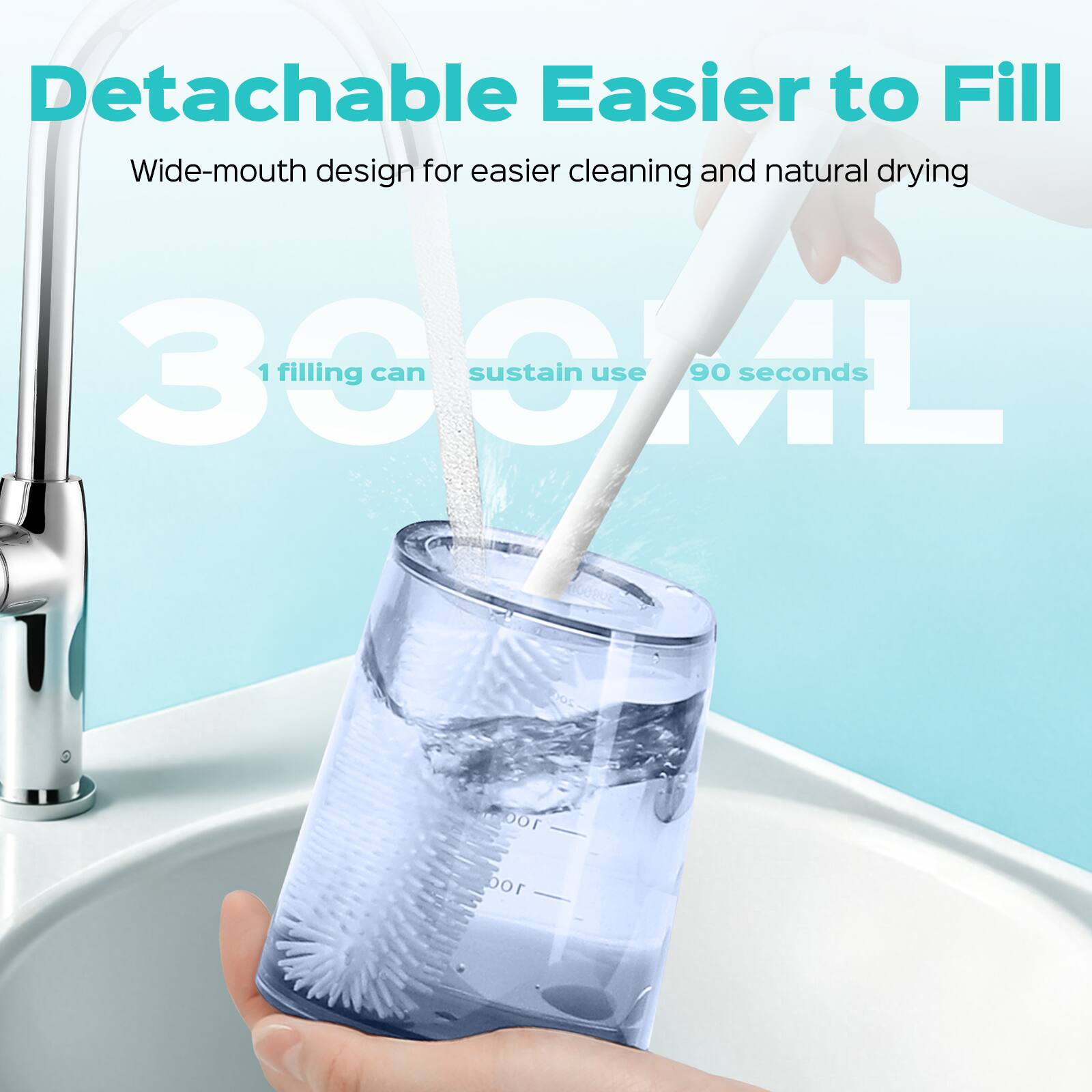 Detachable Easier to Fill  
Wide-mouth design for easier cleaning and natural drying  
300ML  
1 filling can sustain use 90 seconds