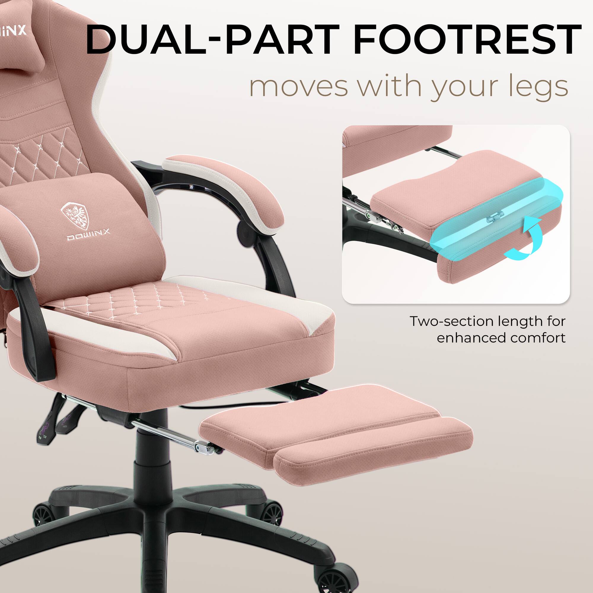 DUAL-PART FOOTREST  
moves with your legs  

Two-section length for enhanced comfort