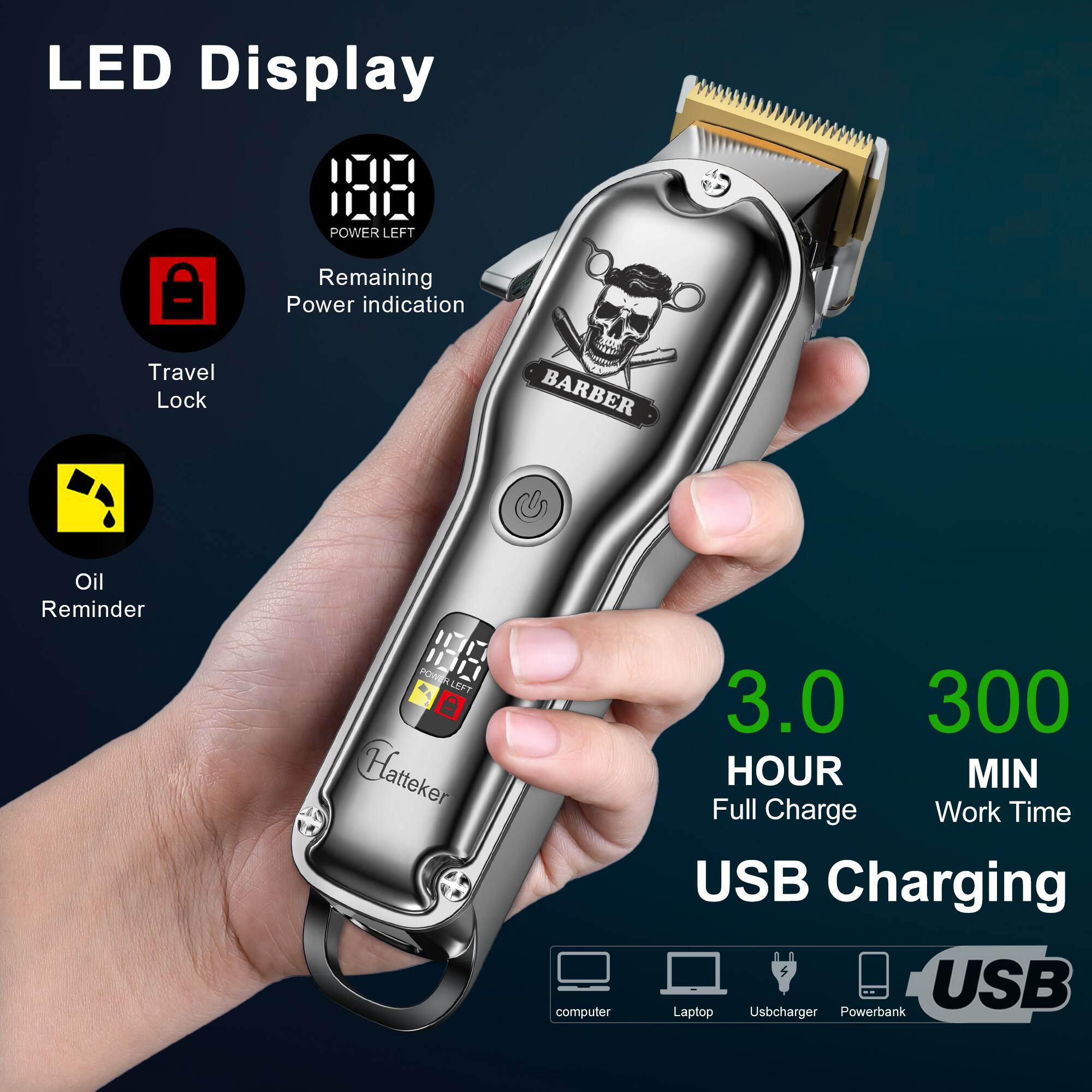 LED Display  
POWER LEFT  
Travel Lock  
Remaining Power indication  
BARBER  
Oil Reminder  
INC  POWERLEFT Hatteker  
computer  
3.0 300 HOUR MIN Full Charge Work Time USB Charging USB Laptop Usbcharger Powerbank