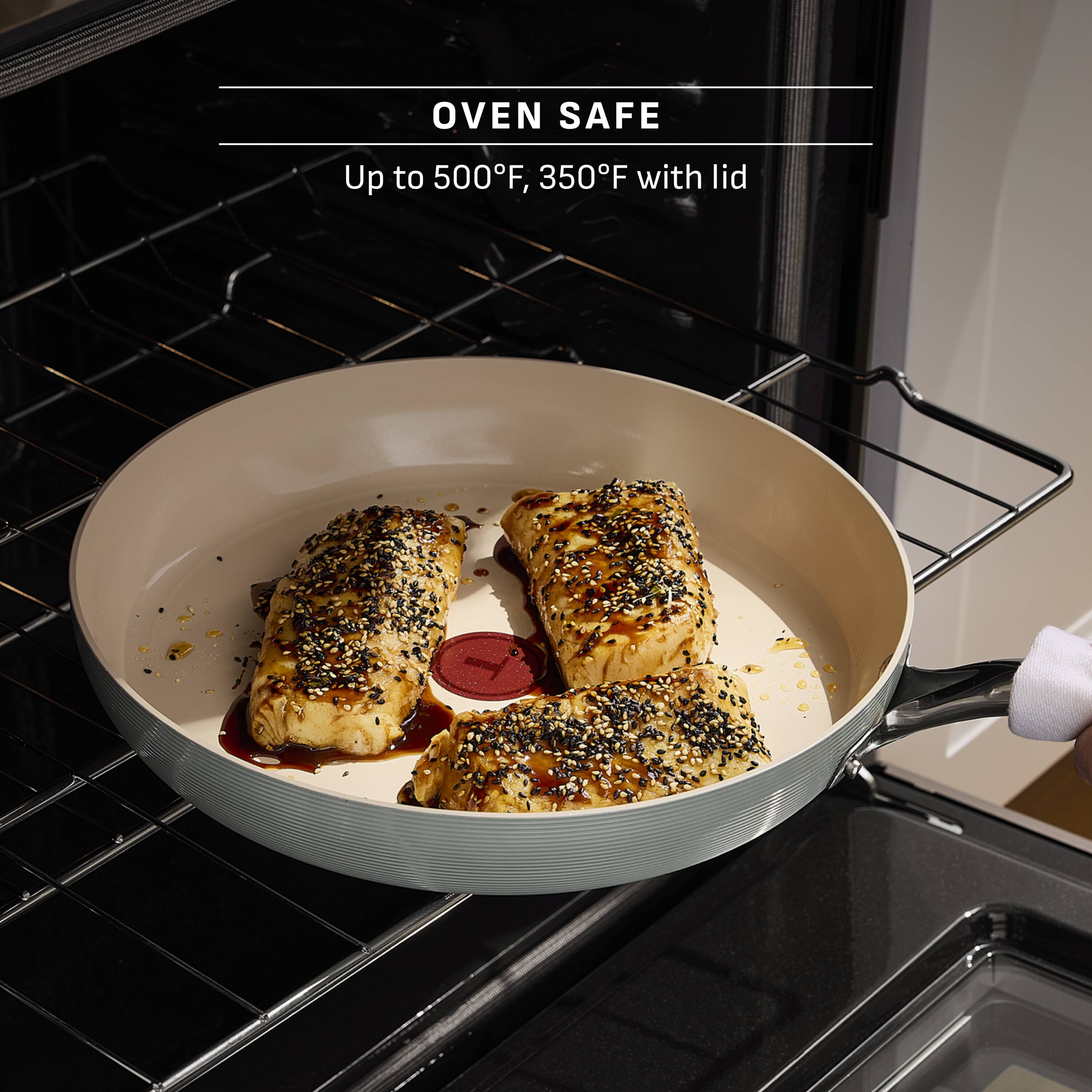 OVEN SAFE  
Up to 500°F, 350°F with lid