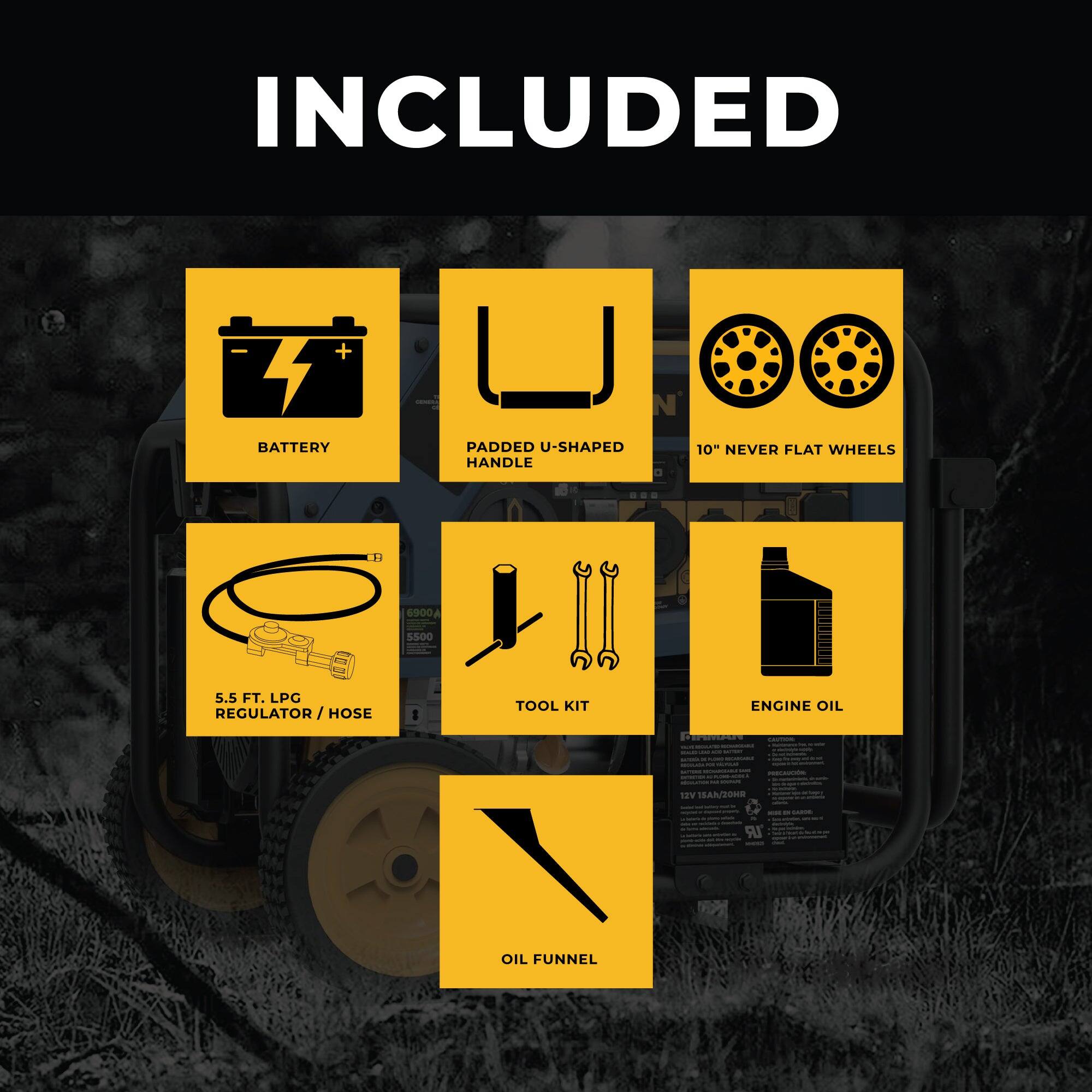 INCLUDED

- BATTERY
- PADDED U-SHAPED HANDLE
- 10" NEVER FLAT WHEELS
- 5.5 FT. LPG REGULATOR / HOSE
- TOOL KIT
- ENGINE OIL
- OIL FUNNEL