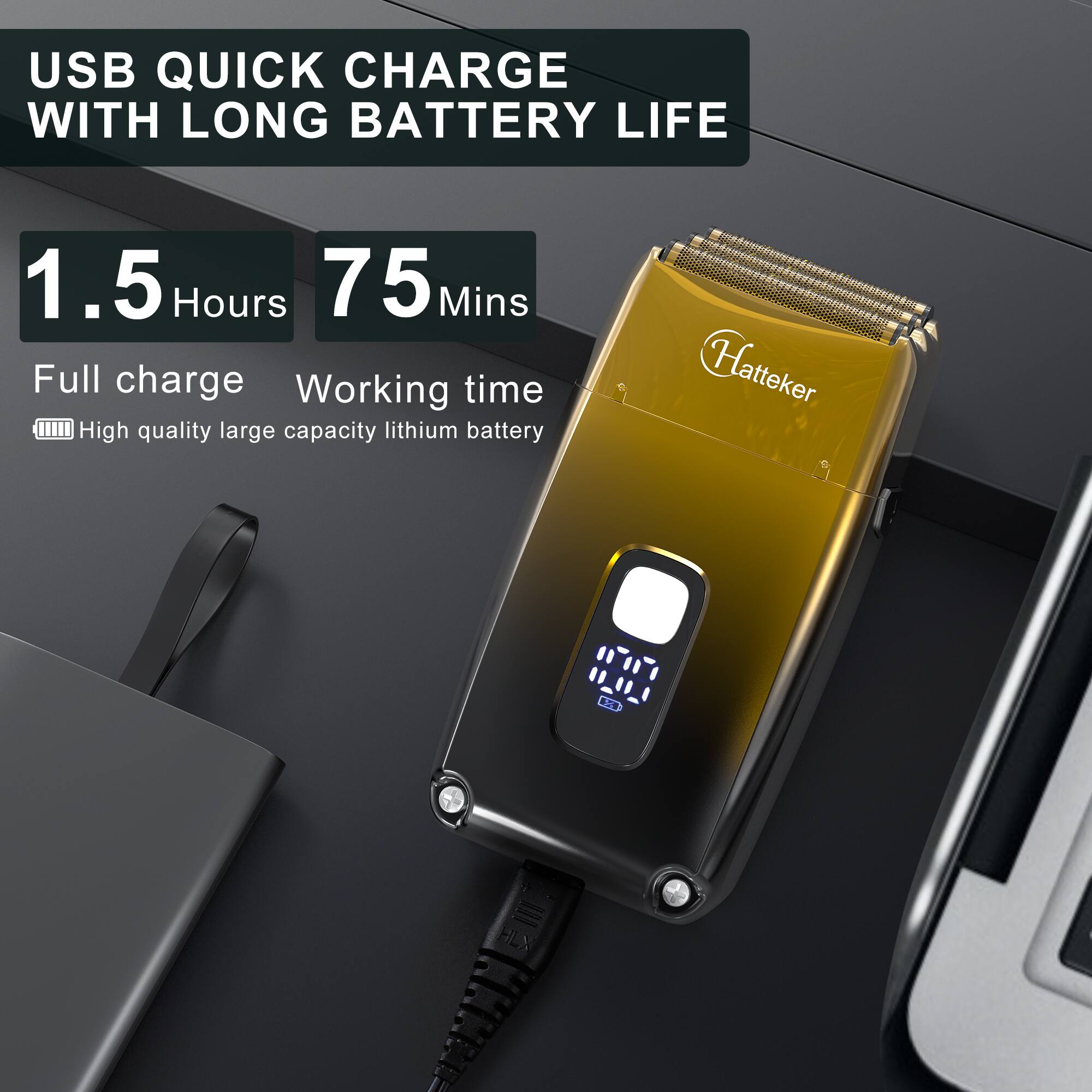 USB QUICK CHARGE WITH LONG BATTERY LIFE

1.5 Hours
75 Mins

Full charge
Working time

High quality large capacity lithium battery

Hatteker
HLX