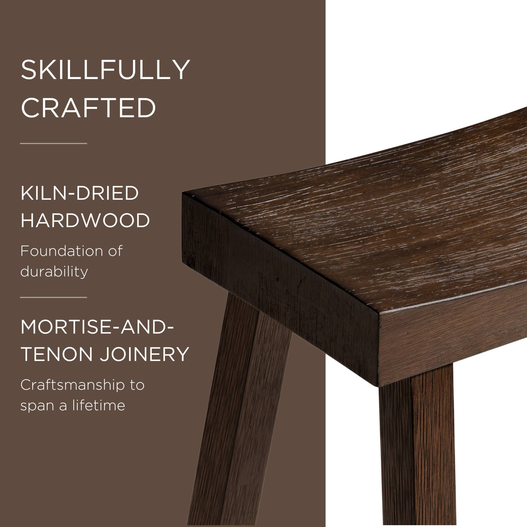 SKILLFULLY CRAFTED

KILN-DRIED HARDWOOD  
Foundation of durability

MORTISE-AND-TENON JOINERY  
Craftsmanship to span a lifetime