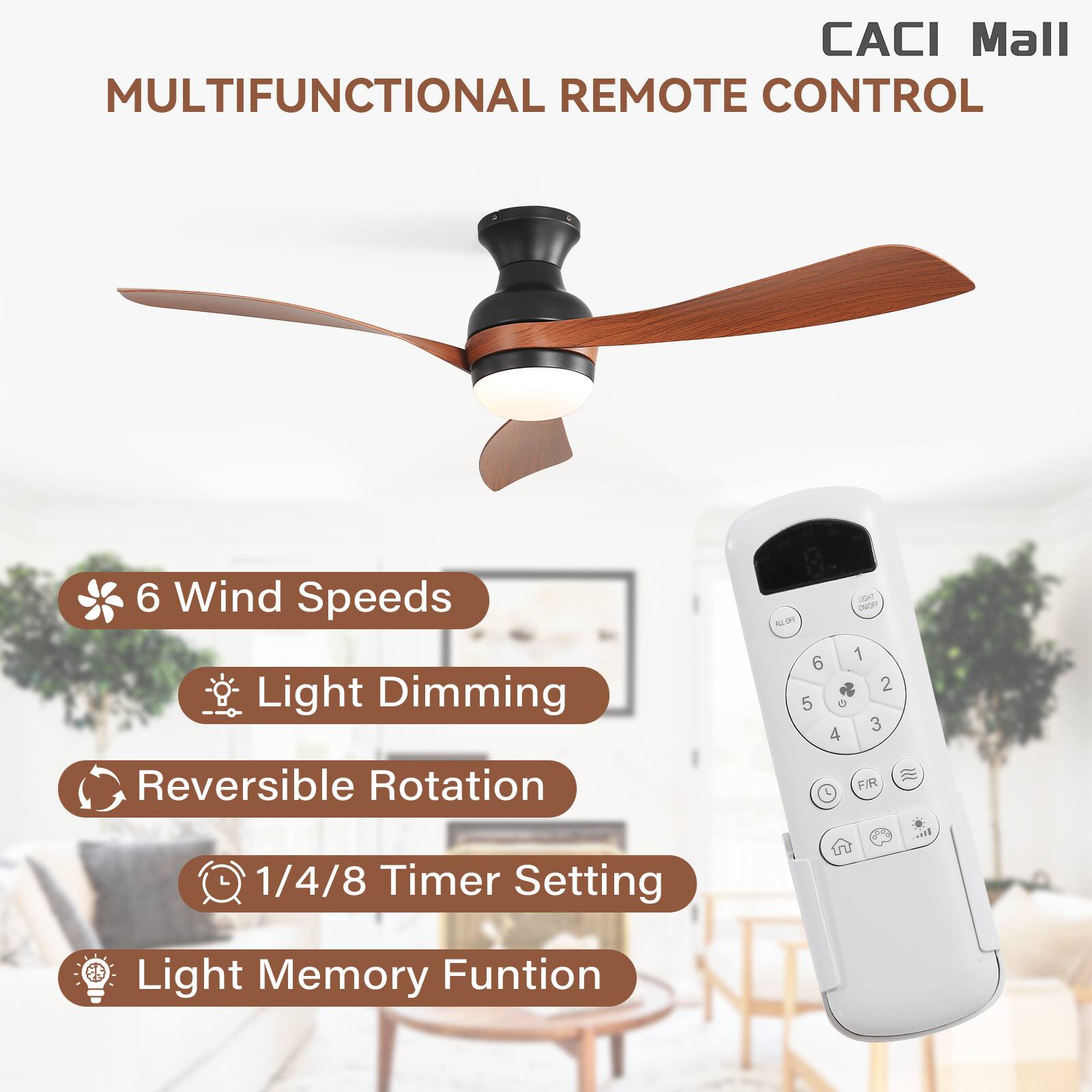 CACI Mall  
MULTIFUNCTIONAL REMOTE CONTROL

- 6 Wind Speeds
- Light Dimming
- Reversible Rotation
- 1/4/8 Timer Setting
- Light Memory Function