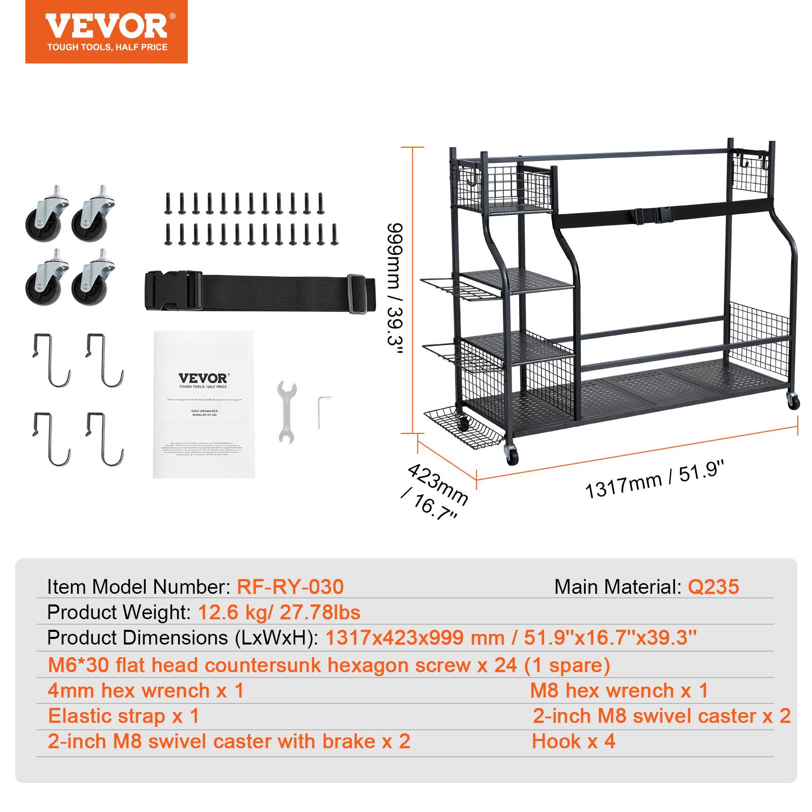 VEVOR TOUGH TOOLS, HALF PRICE
VEVOR
999mm 39.3" / 16.7" 423mm 51.9" 1317mm
Item Model Number: RF-RY-030
Main Material: Q235
Product Weight: 12.6 kg/ 27.78lbs
Product Dimensions (LxWxH): 1317x423x999 mm / 51.9"x16.7"x39.3"
M6*30 flat head countersunk hexagon screw X 24 (1 spare)
4mm hex wrench X 1
M8 hex wrench X 1
Elastic strap X 1
2-inch M8 swivel caster X 2
2-inch M8 swivel caster with brake X 2
Hook X 4