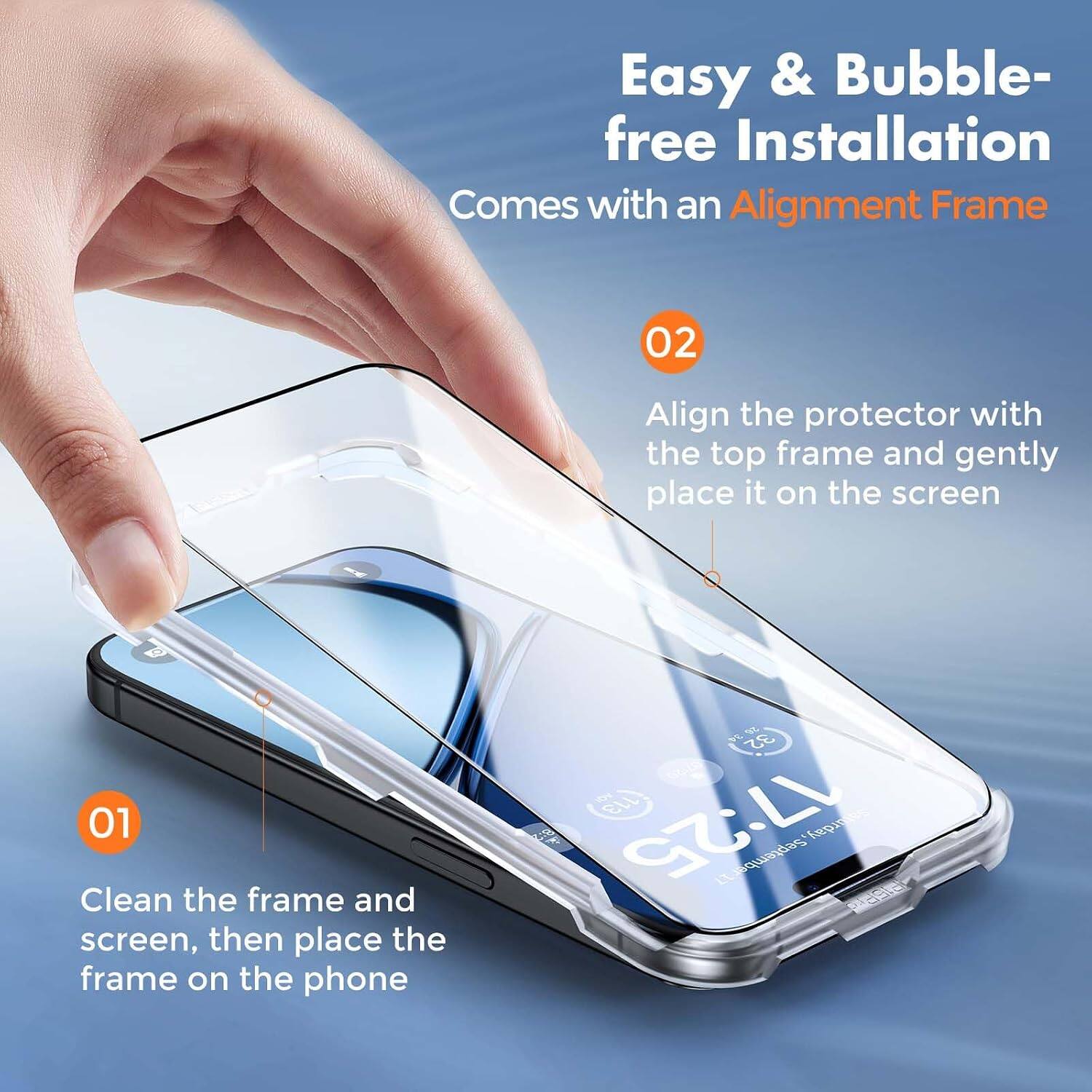 Easy & Bubble-free Installation  
Comes with an Alignment Frame

01  
Clean the frame and screen, then place the frame on the phone

02  
Align the protector with the top frame and gently place it on the screen