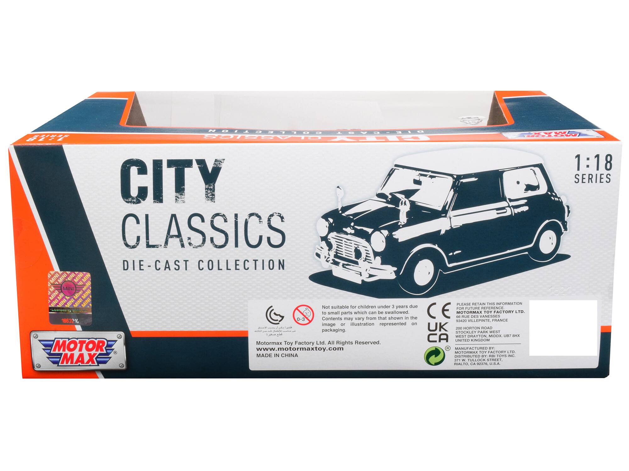 CITY CLASSICS  
DIE-CAST COLLECTION  

1:18 SERIES  

MOTOR MAX  

Not suitable for children under 3 years due to small parts which can be swallowed.  
Contents may vary from that shown in the image or illustration represented on packaging.  

MOTORMAX TOY FACTORY LTD.  
9420 VILLEPINTE, FRANCE  
200 HORTON ROAD  
WEST DRAYTON, MIDDLEX, UB7 8HX  
UNITED KINGDOM  

MANUFACTURED BY: RIBI TOYS LTD.  
DISTRIBUTED BY: RIBI TOYS INC.  
RIALTO, CA 92376, U.S.A.  

PLEASE RETAIN THIS INFORMATION  
MOTORMAX TOY FACTORY LTD.  
9420 VILLEPINTE, FRANCE  
200 HORTON ROAD  
WEST DRAYTON, MIDDLEX, UB7 8HX  
UNITED KINGDOM  

www.motormaxtoy.com  

MADE IN CHINA  

MOTOR MAX  

Not suitable for children under 3 years due to small parts which can be swallowed.  
Contents may vary from that shown in the image or illustration represented on packaging.  

M