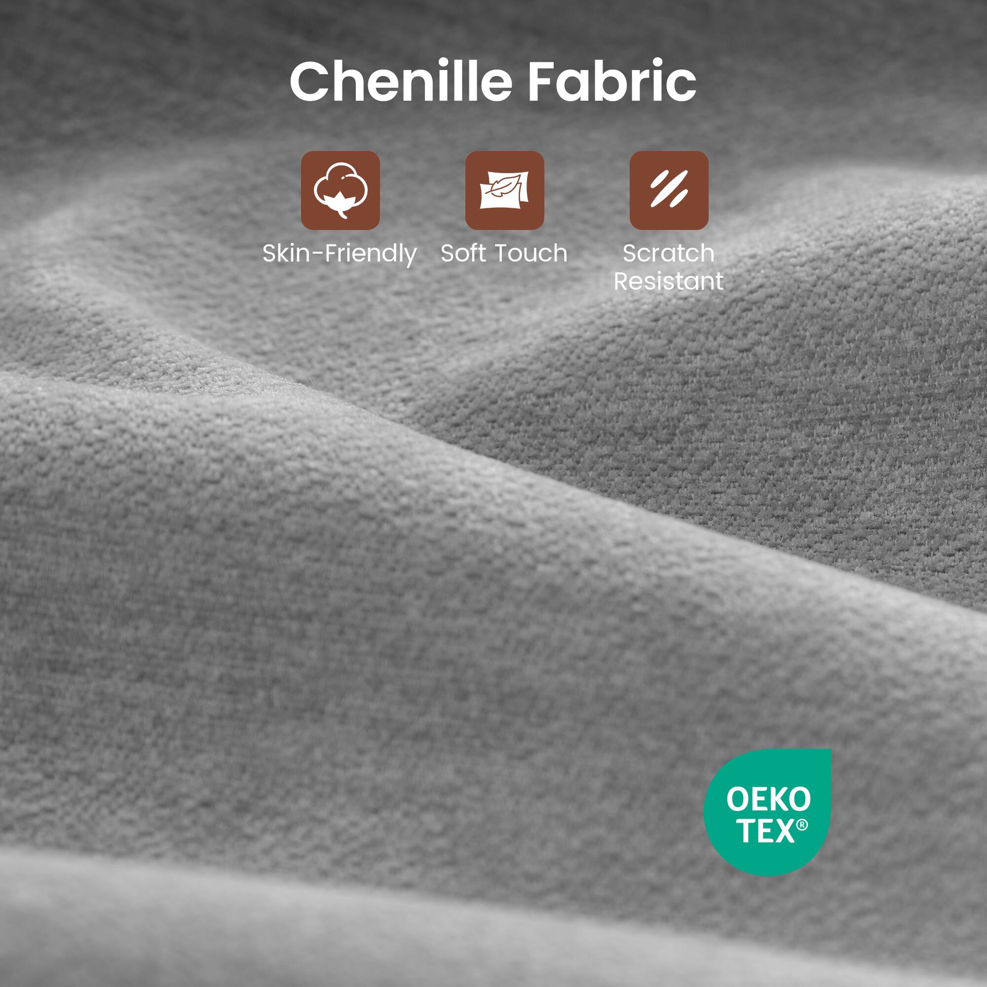 Chenille Fabric

- Skin-Friendly
- Soft Touch
- Scratch Resistant

OEKO TEX