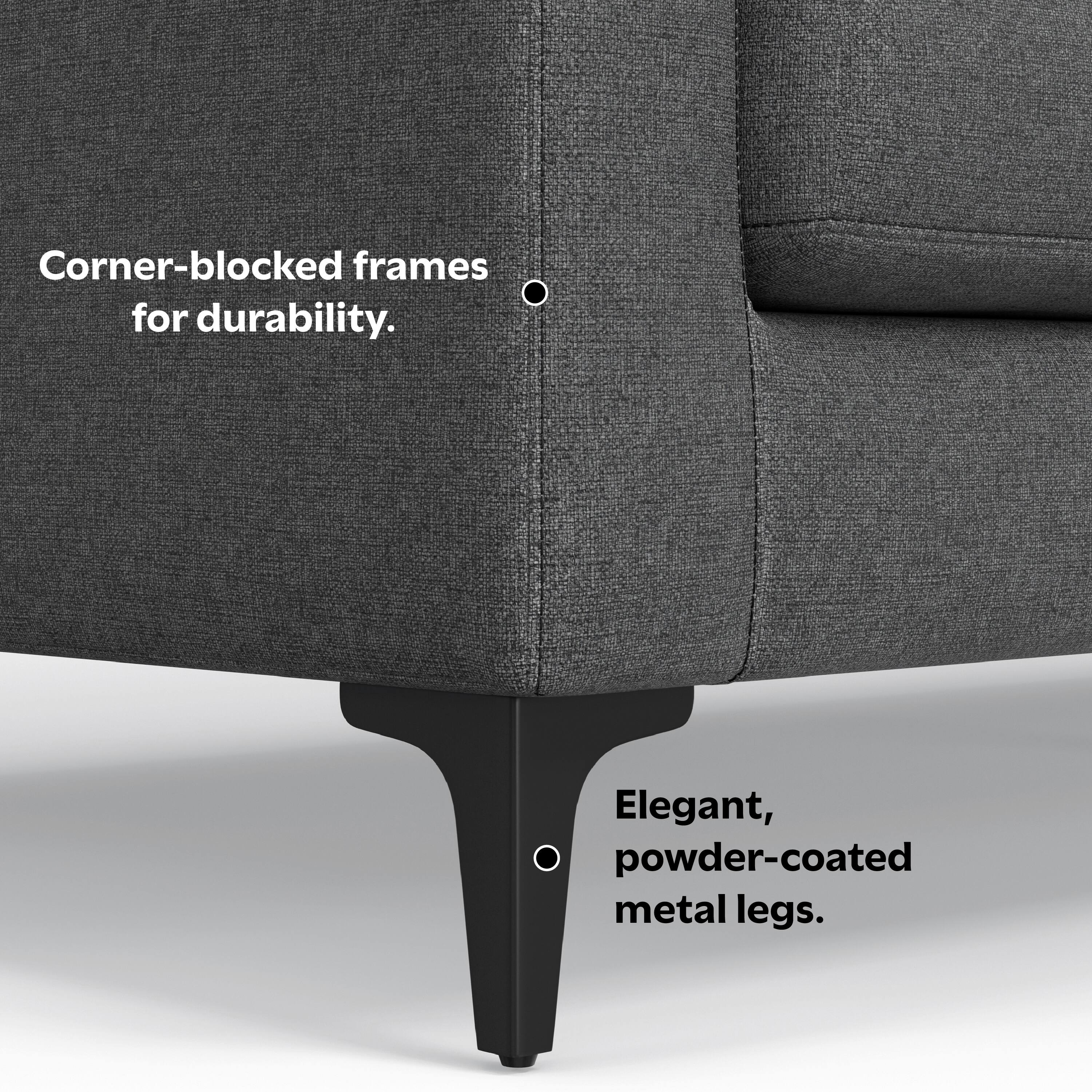 Corner-blocked frames for durability.  
Elegant, powder-coated metal legs.